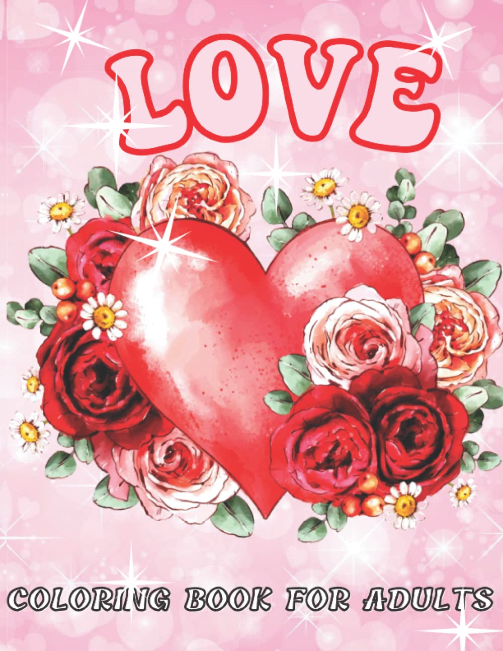 Love Coloring Book for Adults: An Beautiful Inspirational Coloring Book with Flowers, Romantic Heart Mandalas, Cut Animals, and Much More for Adults Stress Relief Designs ( Valentines Coloring Book)