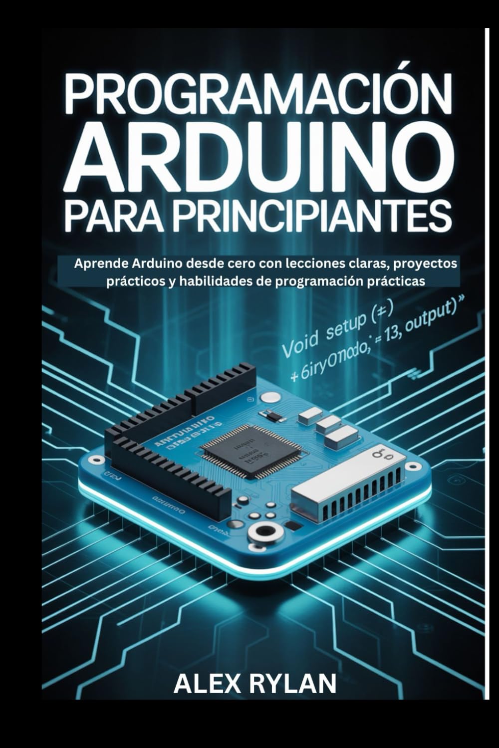 PROGRAMACIÓN ARDUINO PARA PRINCIPIANTES: Aprende Arduino desde cero con lecciones claras, proyectos prácticos y habilidades de programación prácticas