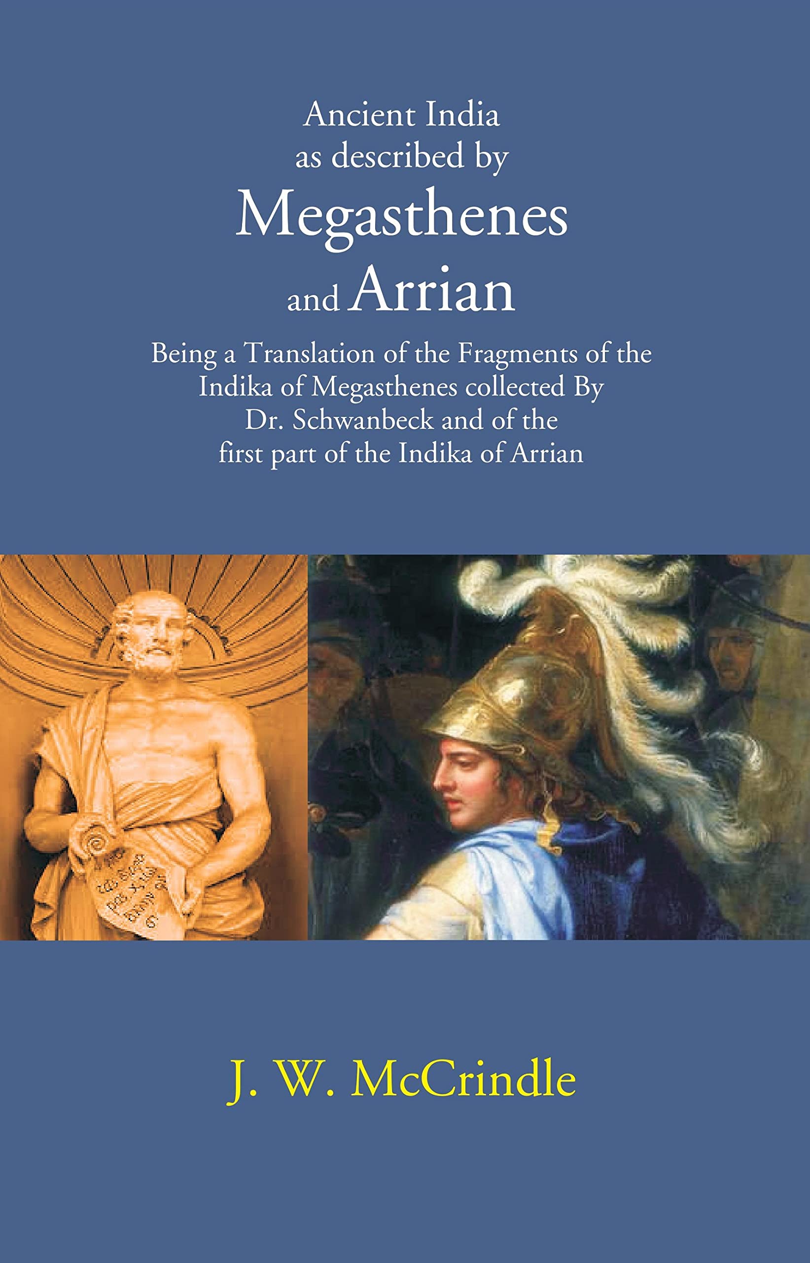 Ancient India as described by Megasthenes and Arrian: Being a Translation of the Fragments of the Indika of Megasthenes collected By Dr. schwanbeck and of the first part of the Indika of Arrian [Hardc