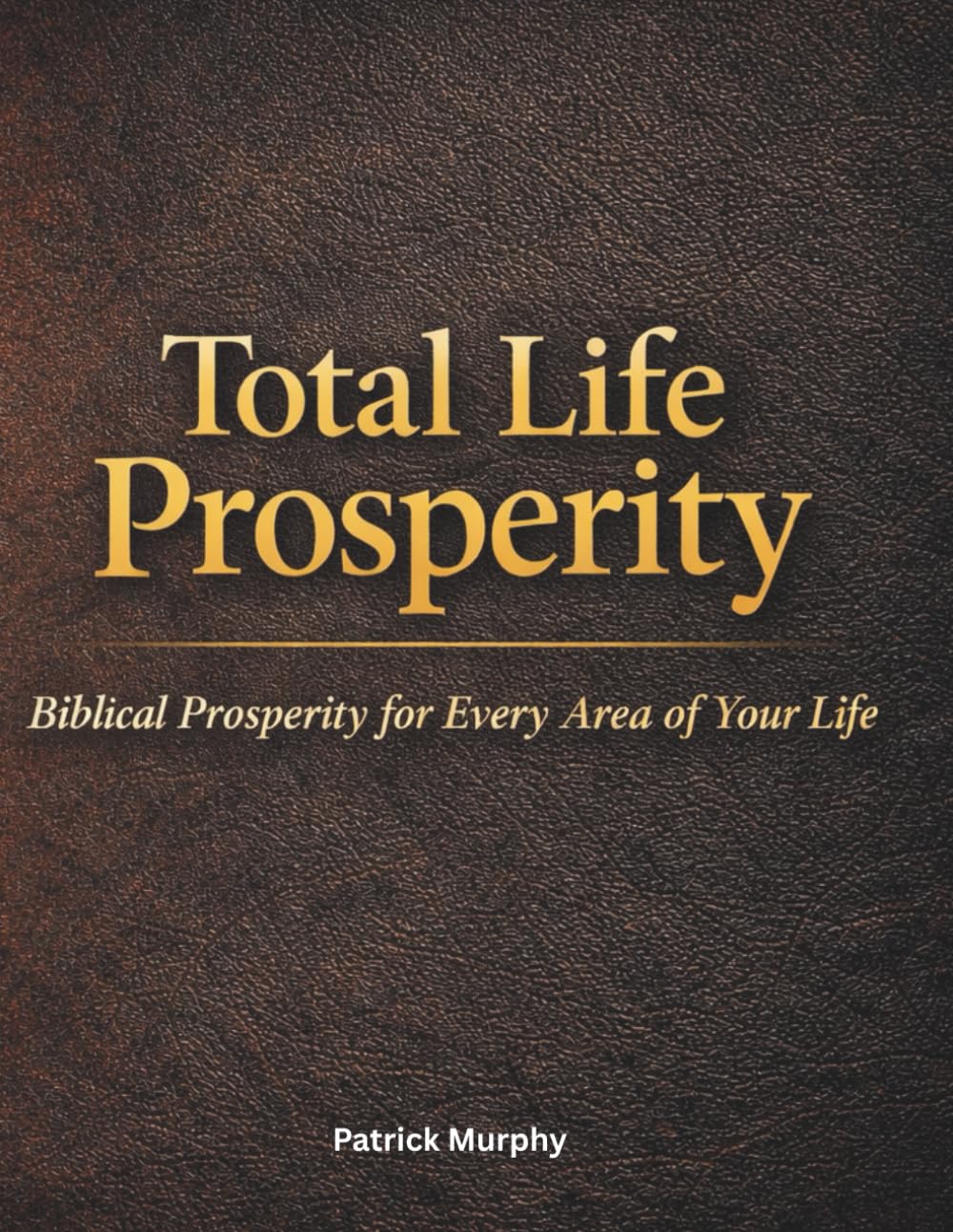 Total Life Prosperity: Biblical Prosperity For Every Area of Your Life