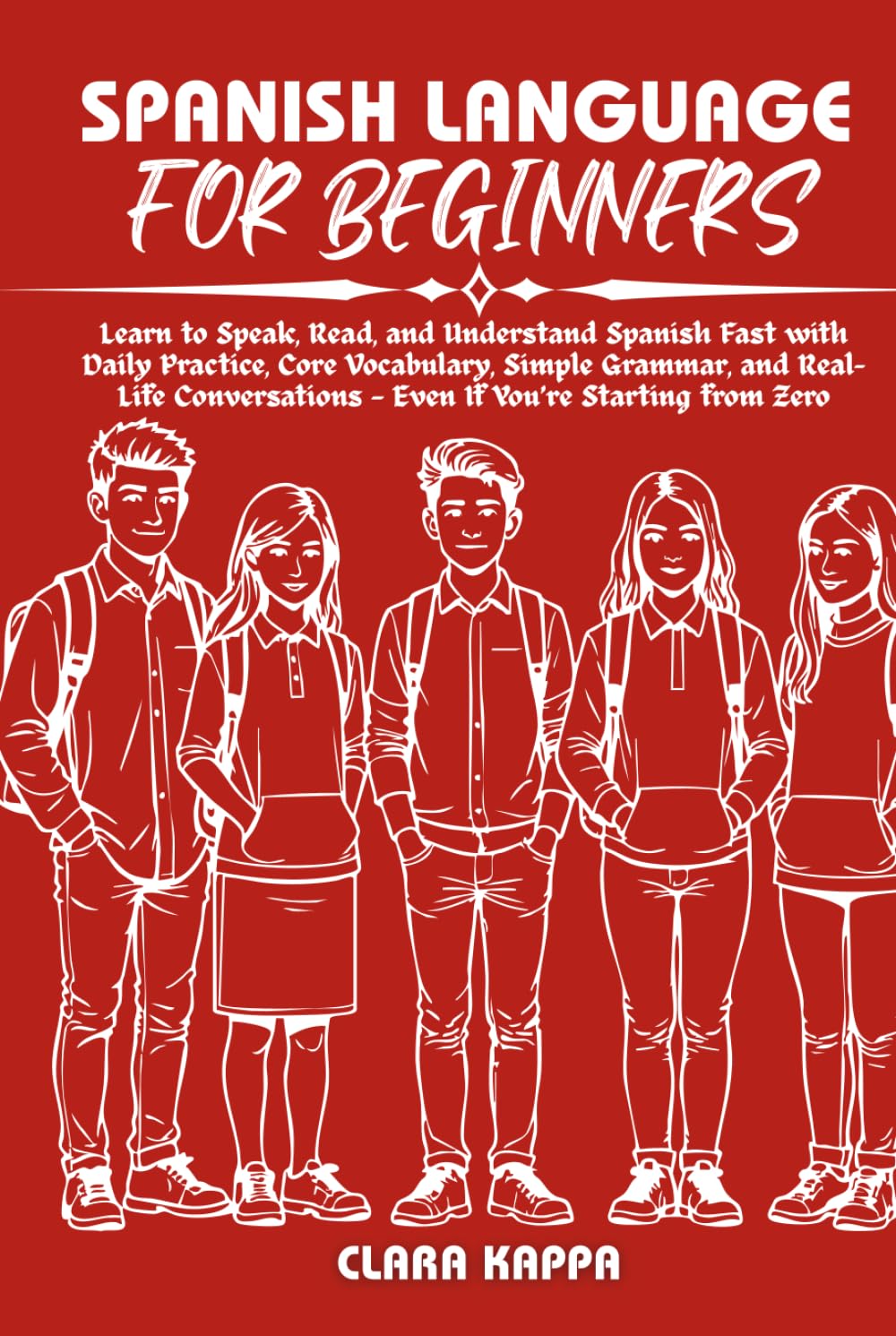 SPANISH LANGUAGE FOR BEGINNERS: Learn to Speak, Read, and Understand Spanish Fast with Daily Practice, Core Vocabulary, Simple Grammar, and Real- Life ... Starting from Zero (Language Mastery Guides)