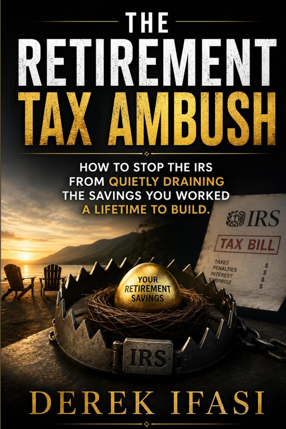 THE RETIREMENT TAX AMBUSH: How to Stop the IRS From Quietly Draining the Savings You Worked a Lifetime to Build