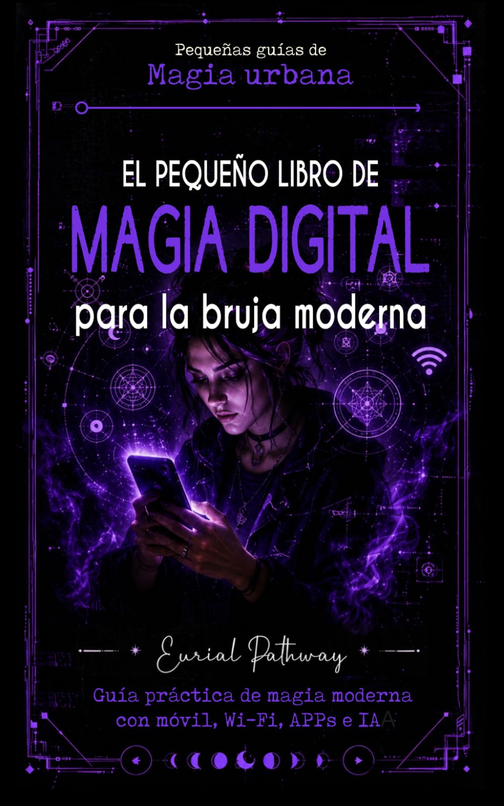 El pequeño libro de magia digital para la bruja moderna: Guía práctica de magia moderna con móvil, Wi-Fi, APPs e IA: Hechizos para amor, dinero, ... que quieras (Pequeñas Guías de Magia Urbana)