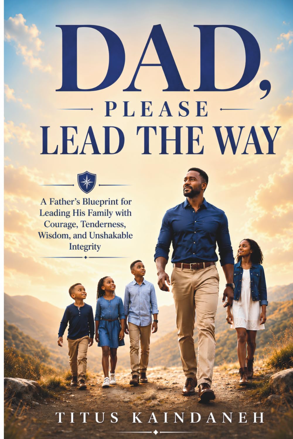 DAD, PLEASE LEAD THE WAY: A Father’s Blueprint for Leading His Family with Courage, Tenderness, Wisdom, and Unshakable Integrity