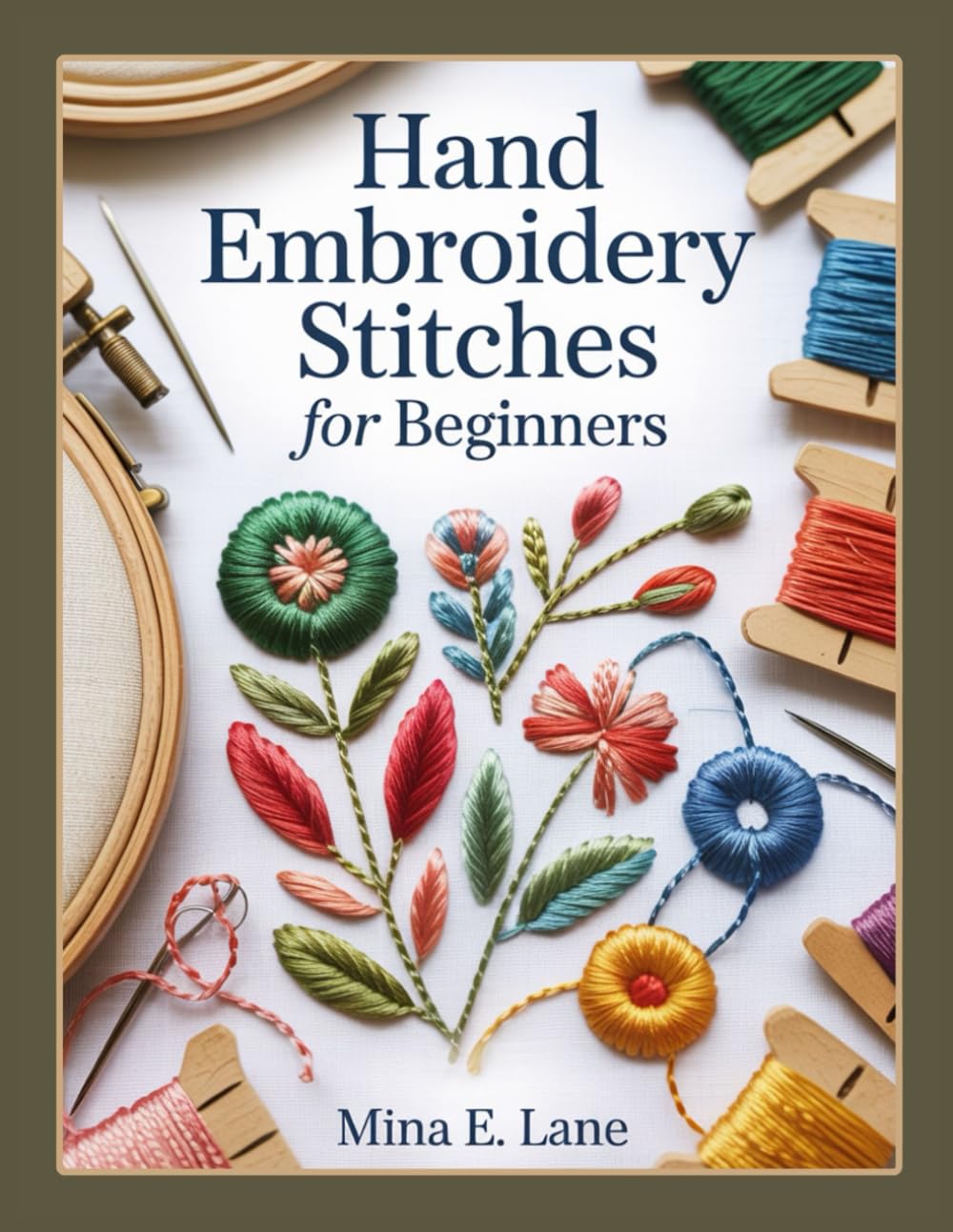 HAND EMBROIDERY STITCHES FOR BEGINNERS: The Complete Hand Embroidery Book for Beginners and Beyond: A Step-by-Step Stitch Guide with Practice Samplers and 20 Modern Projects