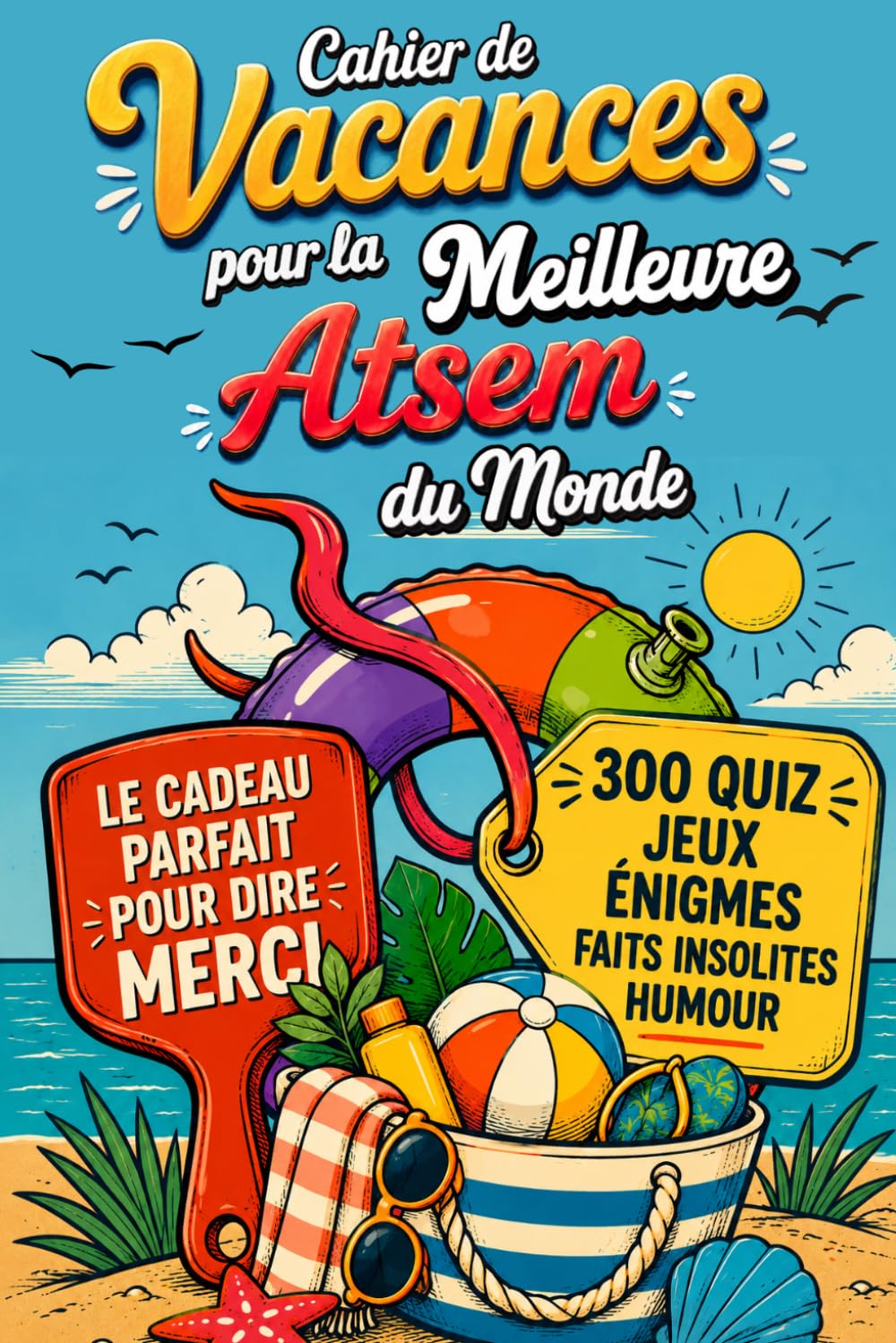 Cahier de vacances pour la Meilleure ATSEM du Monde: Cadeau de fin d'année à offrir pour dire merci — 300 quiz, jeux, énigmes corsées, coloriages et pages souvenir à personnaliser