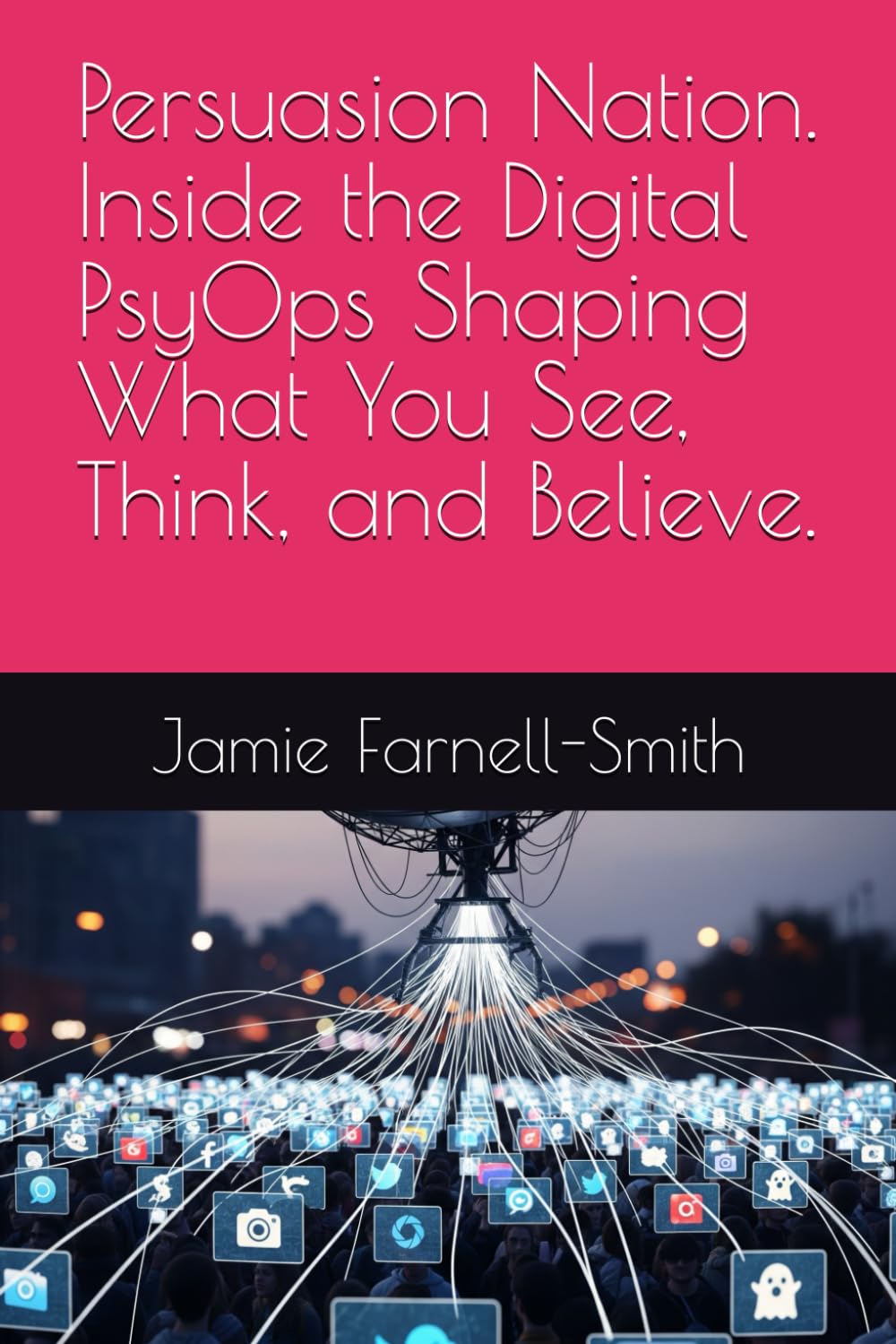 Persuasion Nation. Inside the Digital PsyOps Shaping What You See, Think, and Believe.