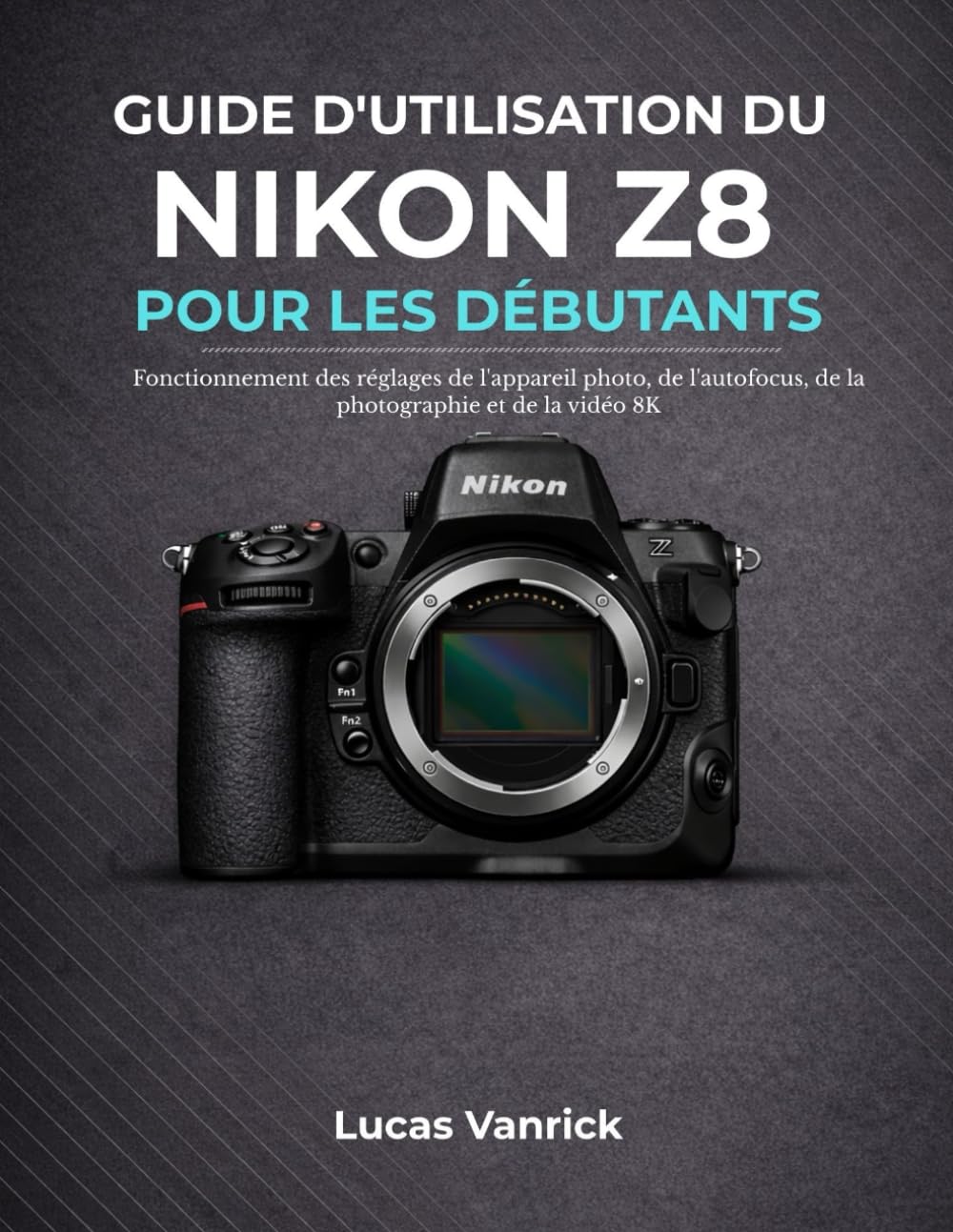 GUIDE D'UTILISATION DU NIKON Z8 POUR LES DÉBUTANTS: Fonctionnement des réglages de l'appareil photo, de l'autofocus, de la photographie et de la vidéo 8K