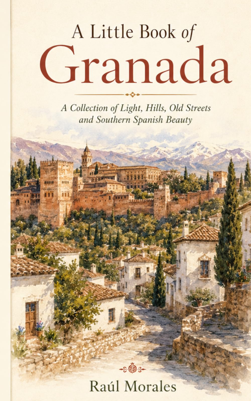 A Little Book of Granada: A Collection of Light, Hills, Old Streets and Southern Spanish Beauty