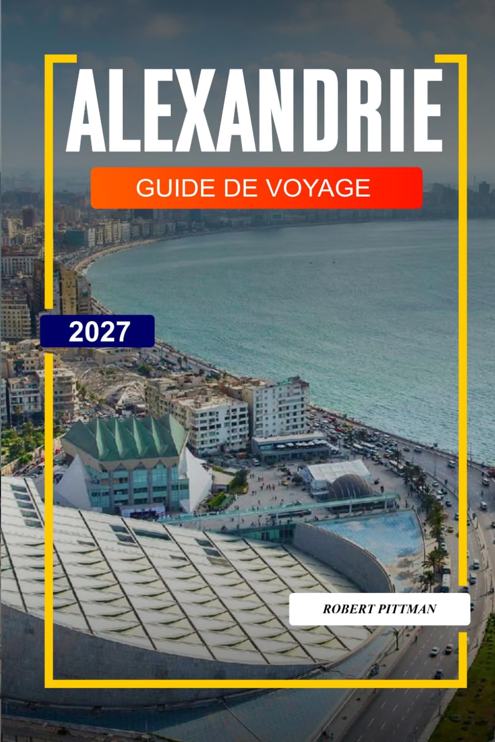 GUIDE DE VOYAGE D'ALEXANDRIE 2027: Découvrez des joyaux cachés, des monuments historiques, des conseils de voyage et des vacances inoubliables
