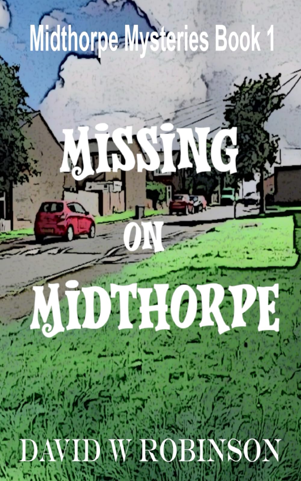 A case of Missing on Midthorpe: Chaos and crime when wealthy author Raymond Baldock reluctantly returns to his South Leeds roots (Midthorpe Mysteries)
