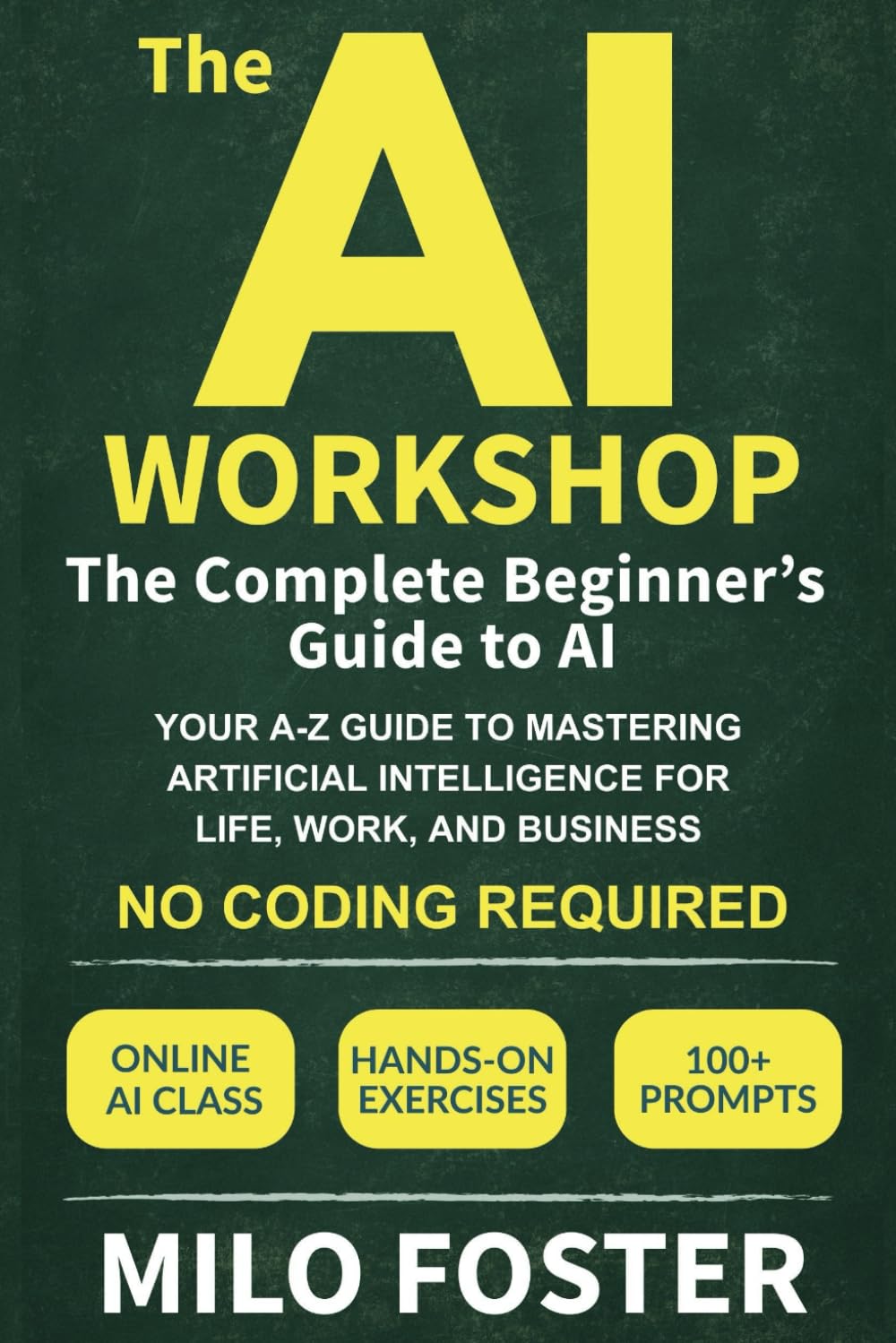 The AI Workshop: The Complete Beginner's Guide to AI: Your A-Z Guide to Mastering Artificial Intelligence for Life, Work, and Business—No Coding Required