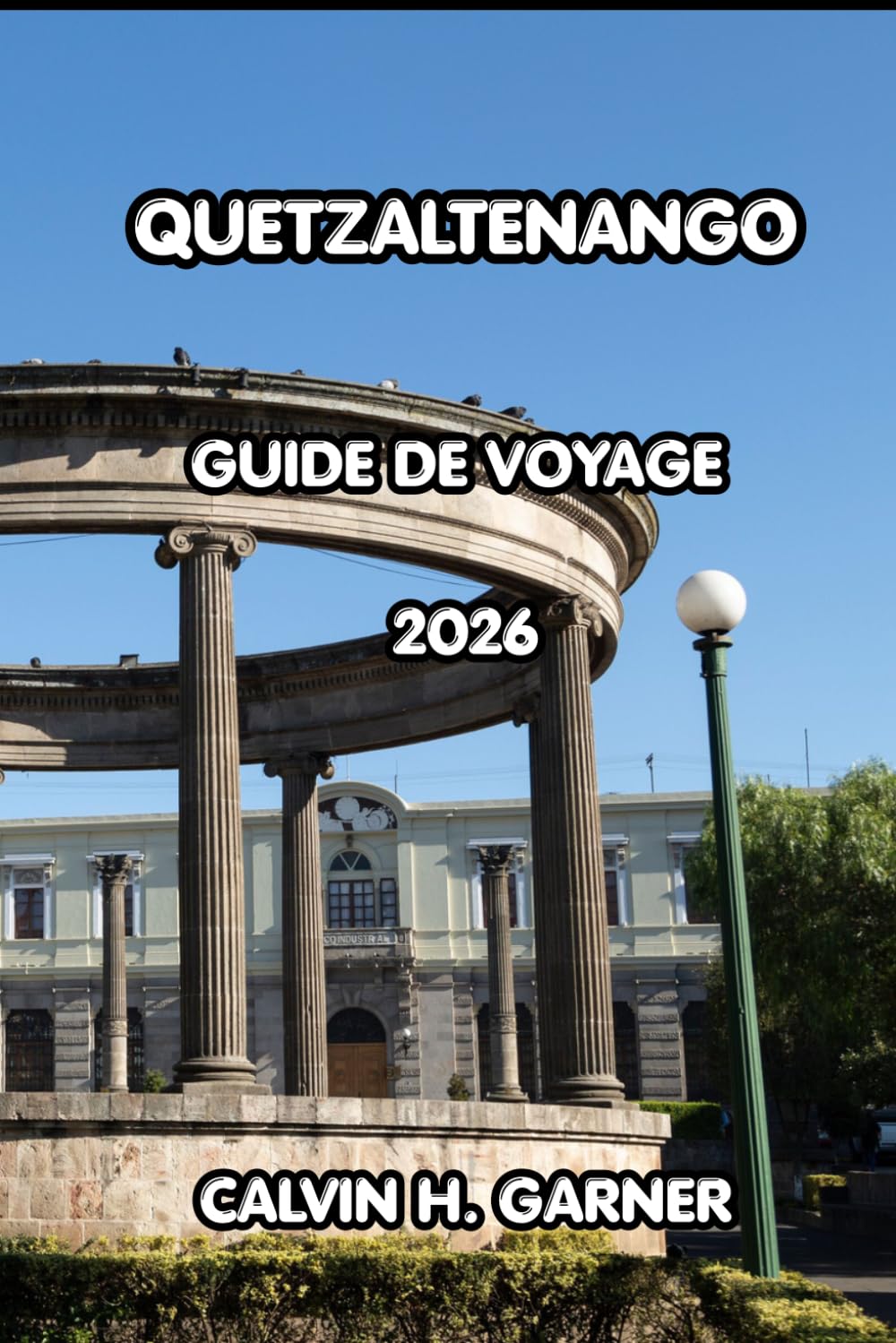 Quetzaltenango Guide De Voyage 2026: Explorez la capitale des hautes terres du Guatemala avec des restaurants locaux, des excursions d'une journée, ... des conseils pratiques pour chaque voyageur