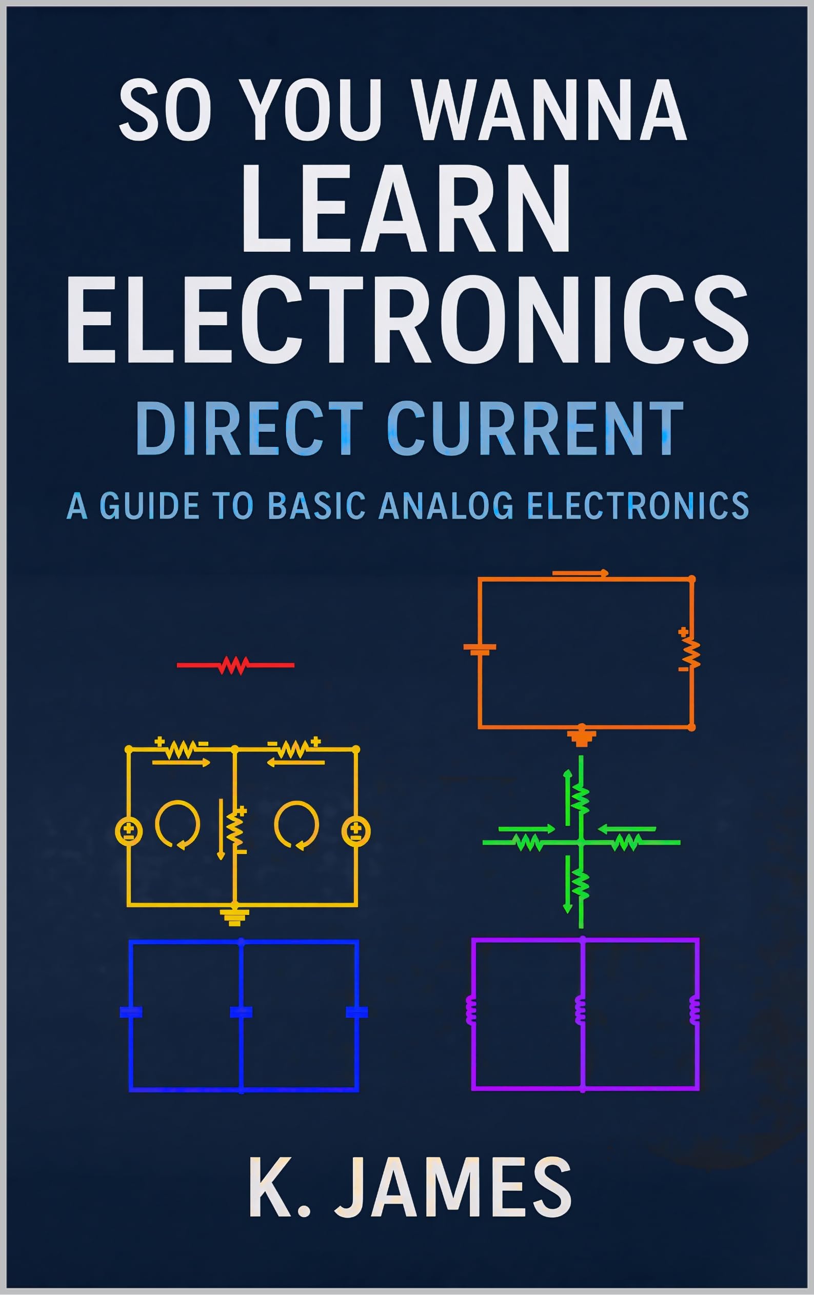 So You Wanna Learn Electronics - Direct Current: A Guide to Basic DC Analog Electronics