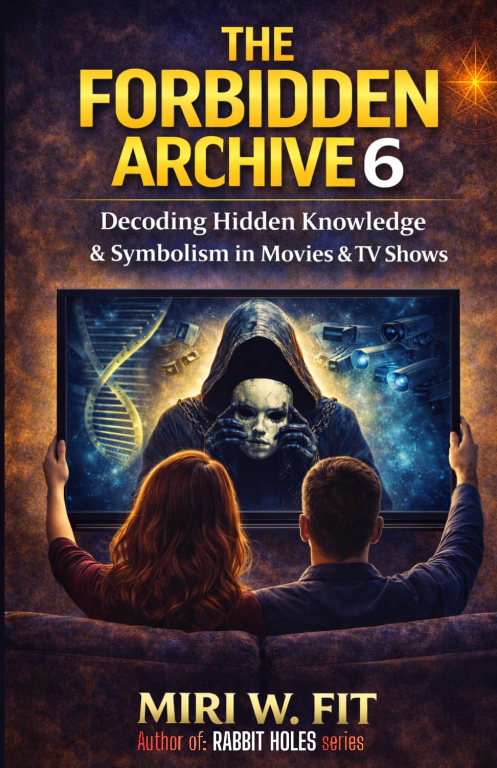 The Forbidden Archive 6: Decoding Hidden Knowledge and Symbolism in Movies and TV Shows (DECODING MOVIES & TV SHOWS - Five book series)