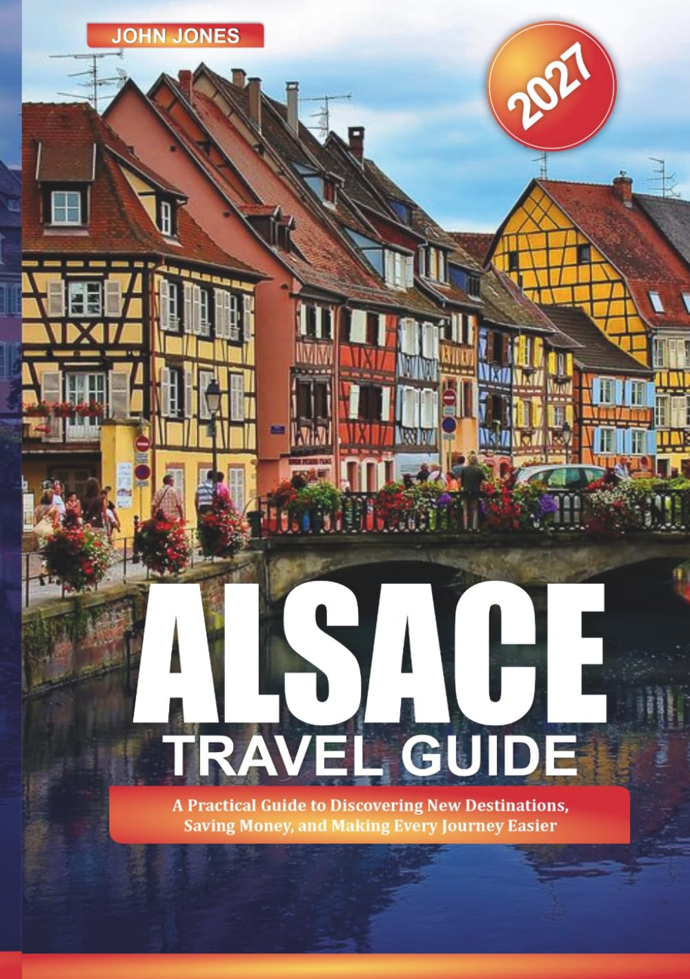 ALSACE TRAVEL GUIDE 2027: A Practical Guide to Discovering New Destinations, Saving Money, and Making Every Journey Easier
