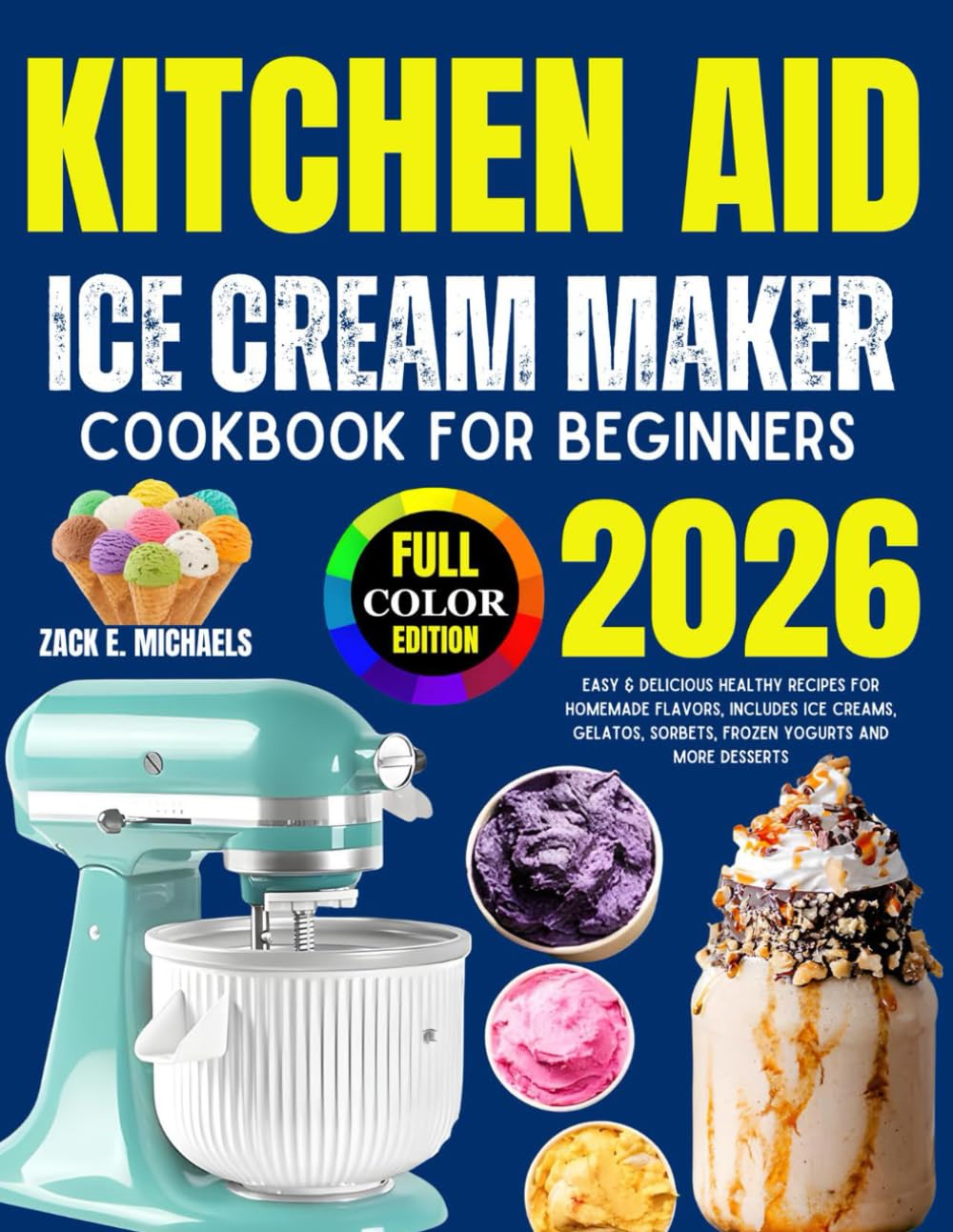 Kitchen Aid Ice Cream Maker Cookbook for Beginners 2026: Easy & Delicious Healthy Recipes for Homemade Flavors, Includes Ice Creams, Gelatos, Sorbets, Frozen Yogurts And More Desserts