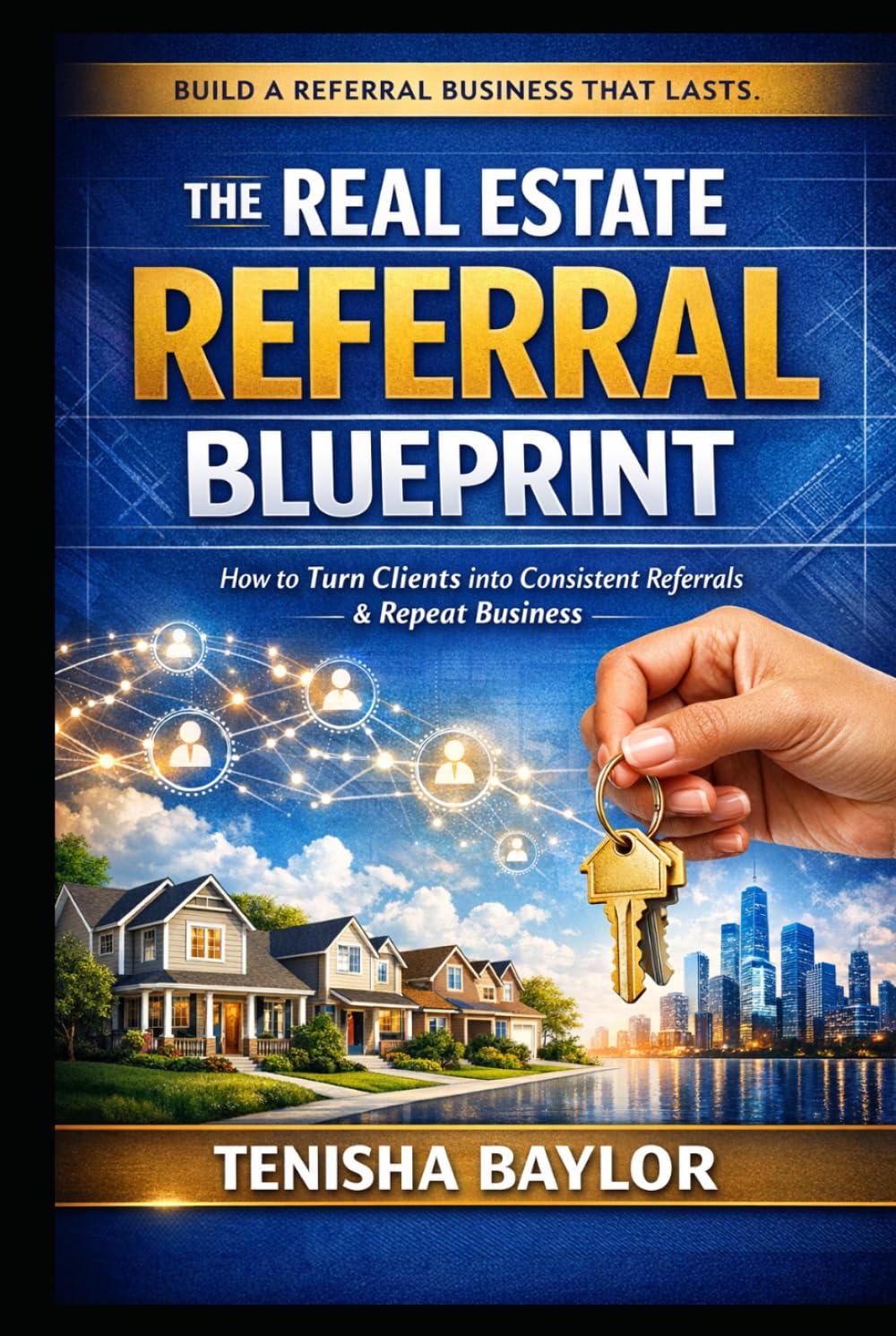 The Real Estate Referral Blueprint: How to Stay Top of Mind, Earn More Referrals, and Build a Real Estate Business Through Trust and Relationships (The Real Estate Blueprint)