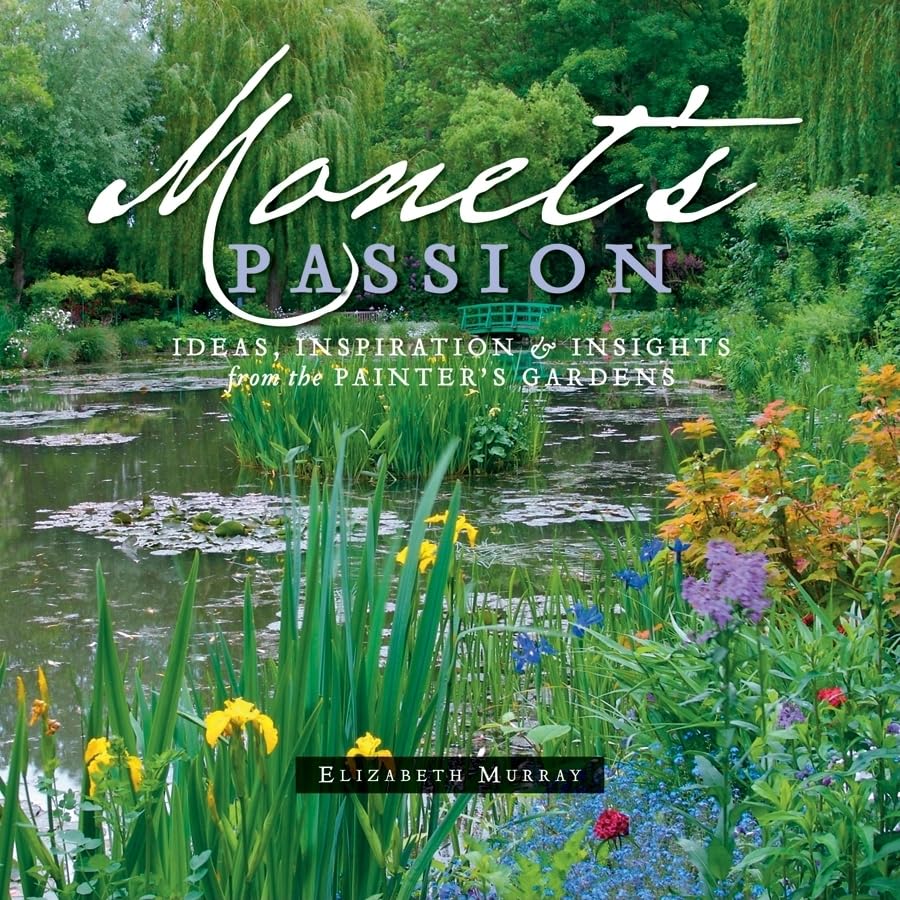 Monet's Passion: Ideas, Inspiration, & Insights from the Painter's Gardens