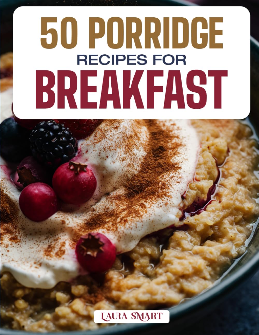 50 PORRIDGE RECIPES FOR BREAKFAST: Cozy, Creamy, and Nutritious Morning Bowls Featuring Classic Favorites, Global Flavors, and Sweet & Savory Variations! (BREAKFAST COLLECTION | COOKBOOK FOR EVERYONE)