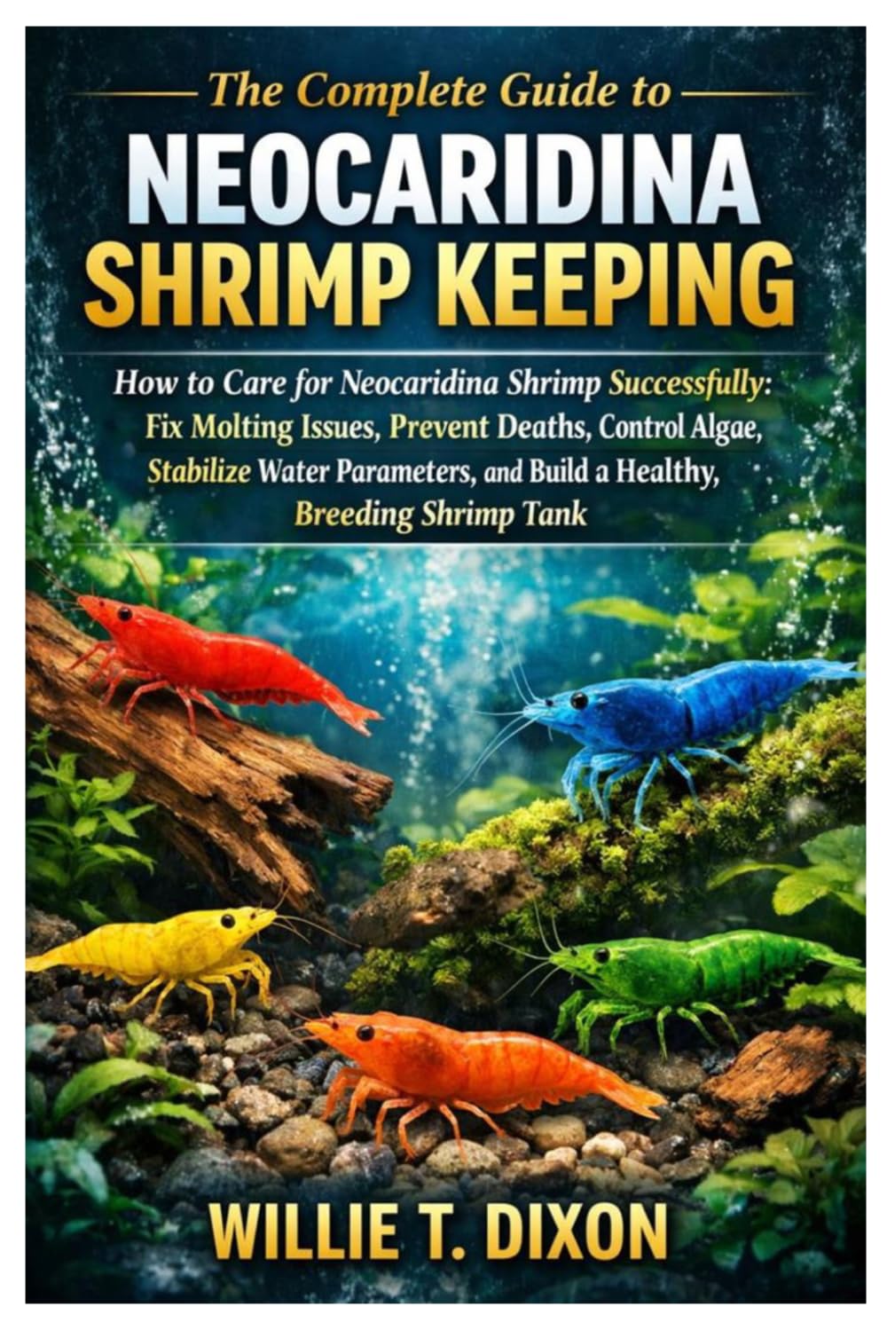 The Complete Guide to Neocaridina Shrimp Keeping: How to Care for Neocaridina Shrimp: Fix Molting Issue, Prevent Death, Control Algae, Stabilize Water Parameter.,Build a Healthy, Breeding Shrimp Tank