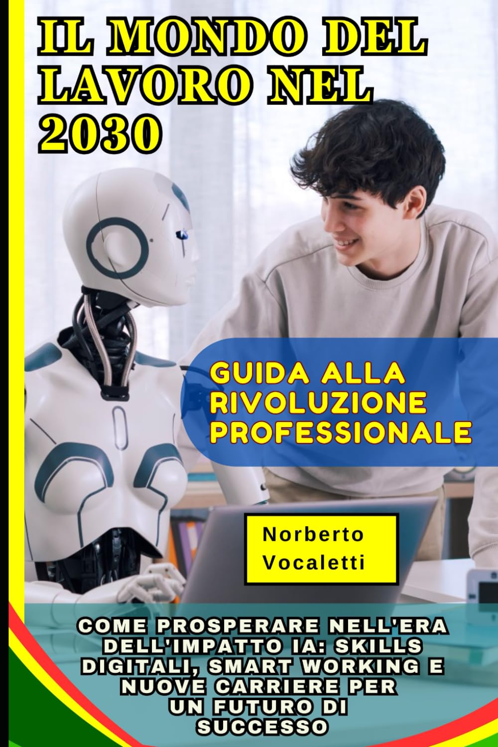 Il Mondo del Lavoro nel 2030: Guida alla Rivoluzione Professionale: Come Prosperare nell'Era dell'Impatto IA: Skills Digitali, Smart Working e Nuove Carriere per un Futuro di Successo