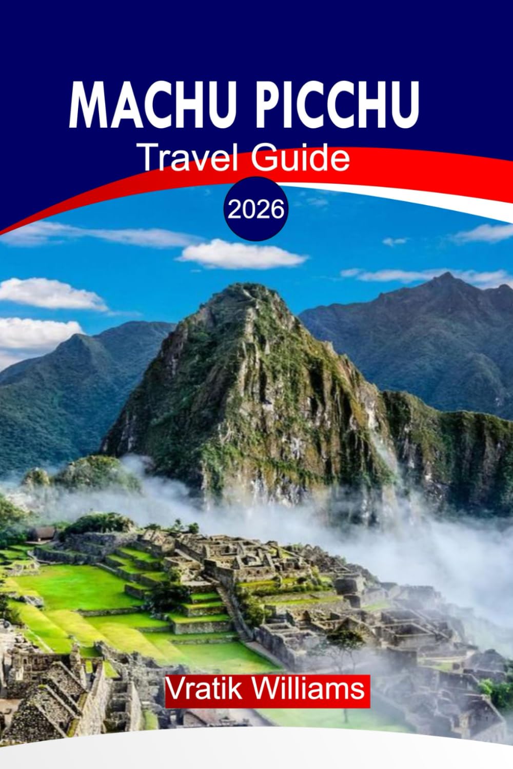 MACHU PICCHU TRAVEL GUIDE 2026: Machu Picchu Travel Guide 2026: The Spirit of Peru — A Traveler’s Journey Through Machu Picchu and the Sacred Andes