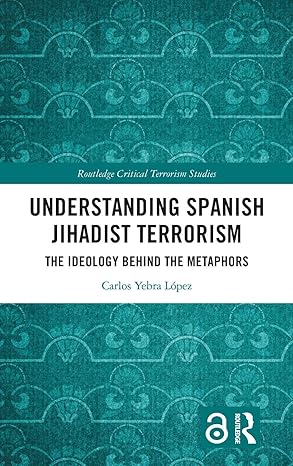 Understanding Spanish Jihadist Terrorism: The Ideology Behind the Metaphors (Routledge Critical Terrorism Studies) book cover