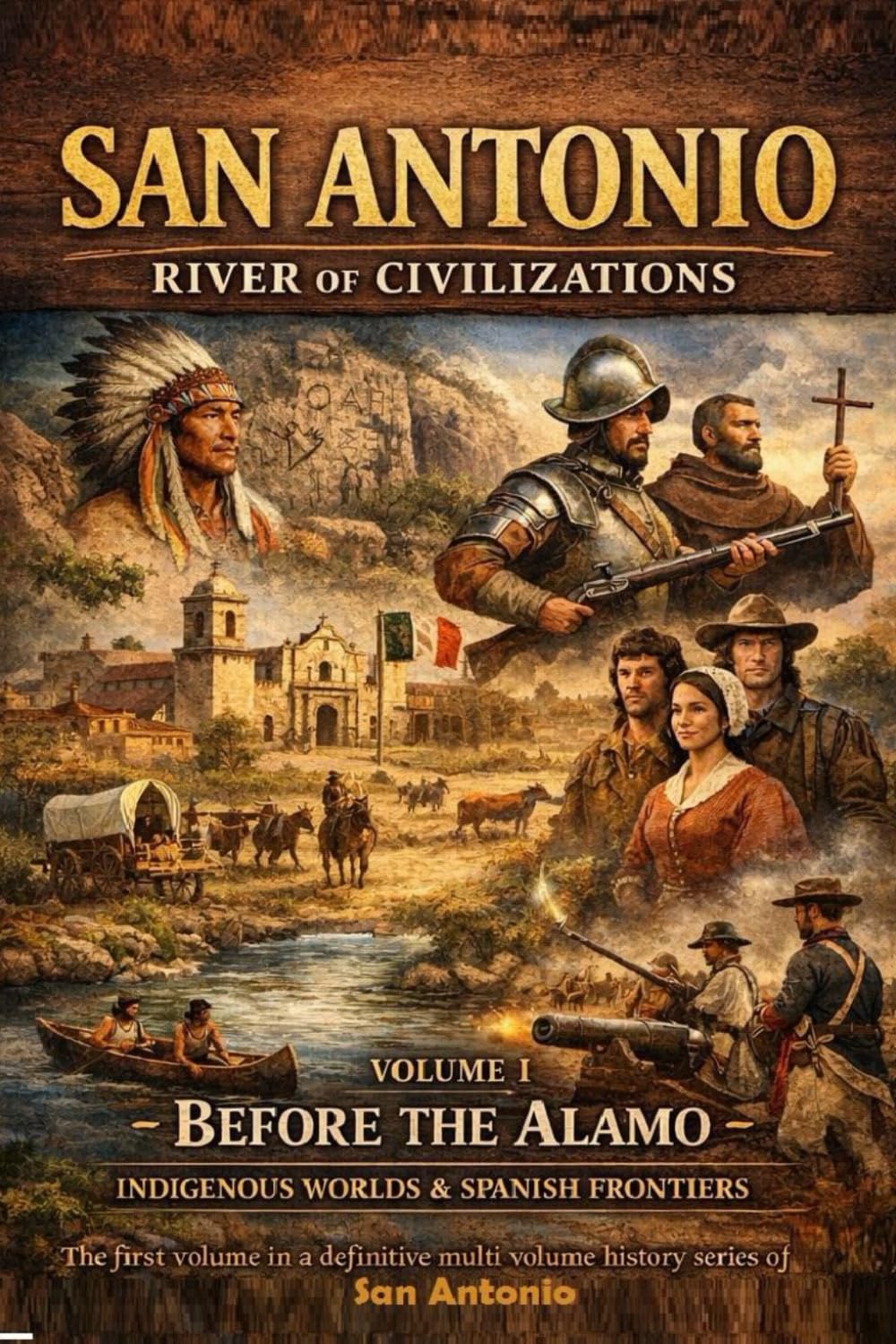 San Antonio: River of Civilizations — Volume I: Before the Alamo: Indigenous Worlds & Spanish Frontiers