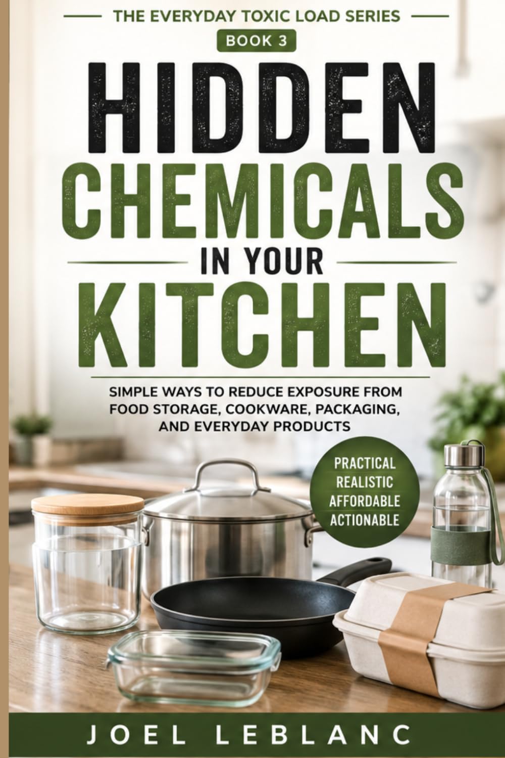 Hidden Chemicals in Your Kitchen: Simple Ways to Reduce Exposure from Food Storage, Cookware, Packaging, and Everyday Products (The Everyday Toxic Load Series)
