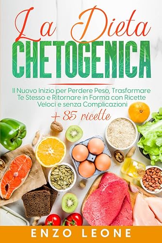 La Dieta Chetogenica: Il nuovo inizio per perdere peso, trasformare te stesso e ritornare in forma con ricette veloci e senza complicazioni