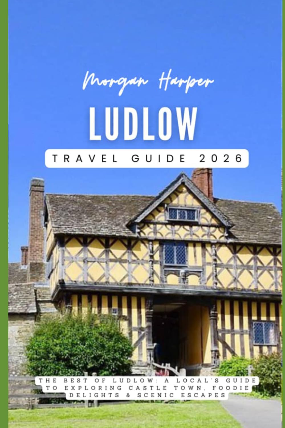 Ludlow Travel Guide 2026: The Best of Ludlow: A Local’s Guide to Exploring Castle Town, Foodie Delights & Scenic Escapes