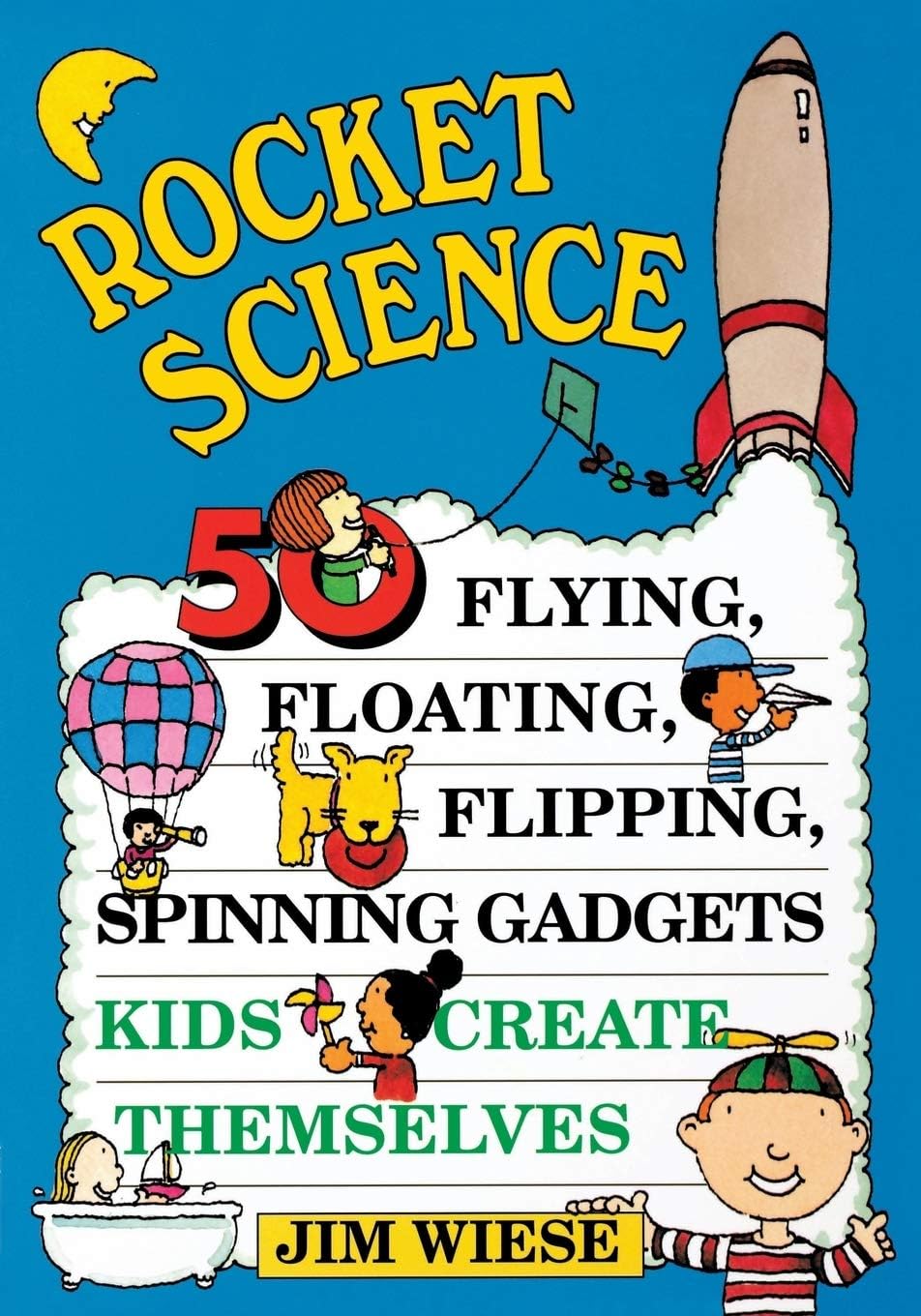 Rocket Science 50 Flying, Floating, Flipping, Spinning Gadgets Kids Create Themselves
