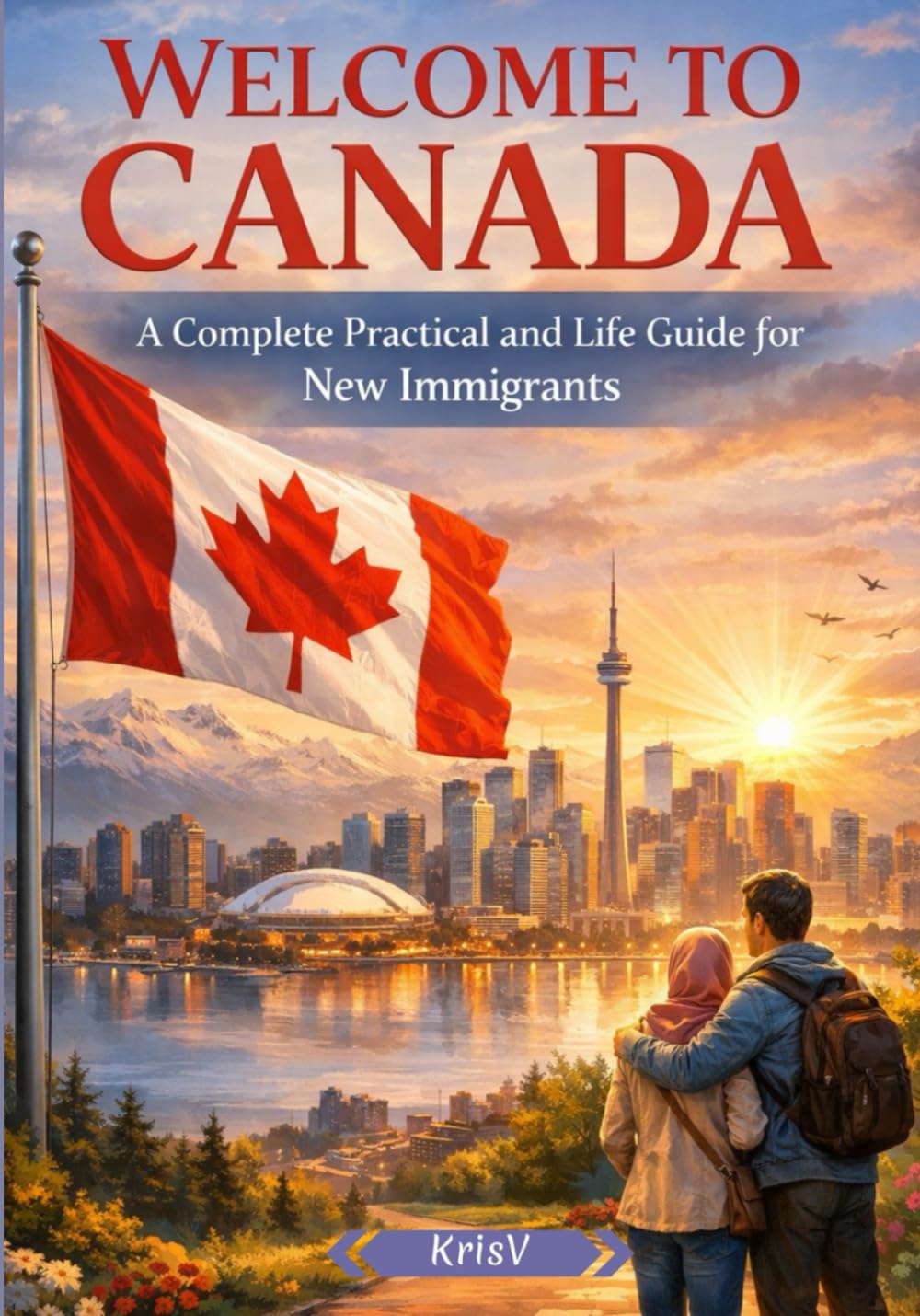 Welcome to Canada - A Complete Practical & Life Guide for New Immigrants