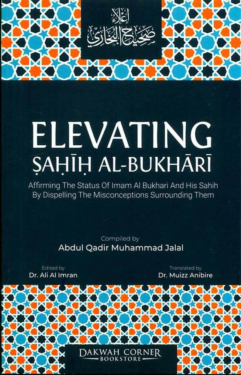Elevating Sahih Al-Bukhari : Affirming The Status of Imam Al Bukhari and His Sahih by Dispelling the Misconceptions Surrounding Them