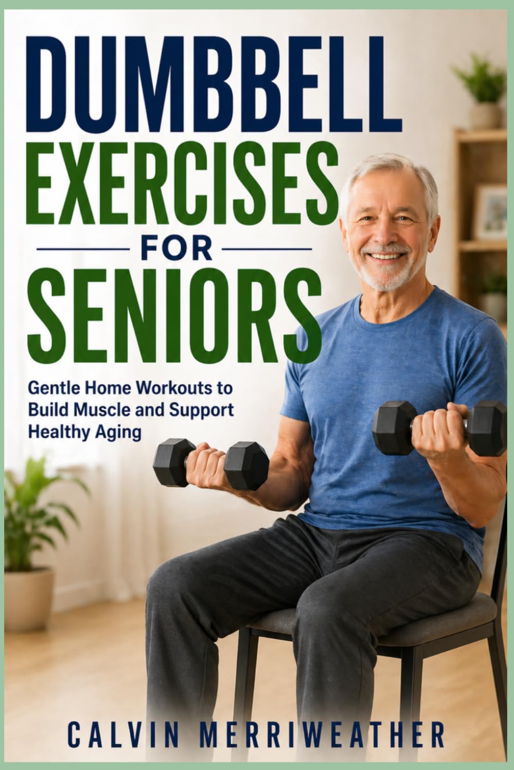 DUMBBELL EXERCISES FOR SENIORS: Gentle Home Workouts to Build Muscle and Support Healthy Aging