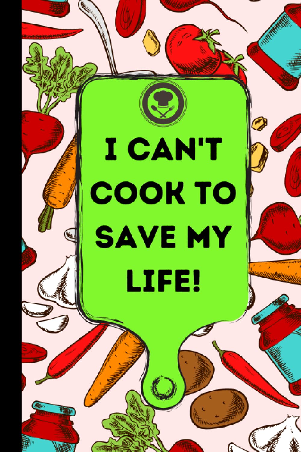 I Can't Cook To Save My Life!: To Write Down Special Secret Recipes Along With Ingredients, Cooking Instructions, Etc.