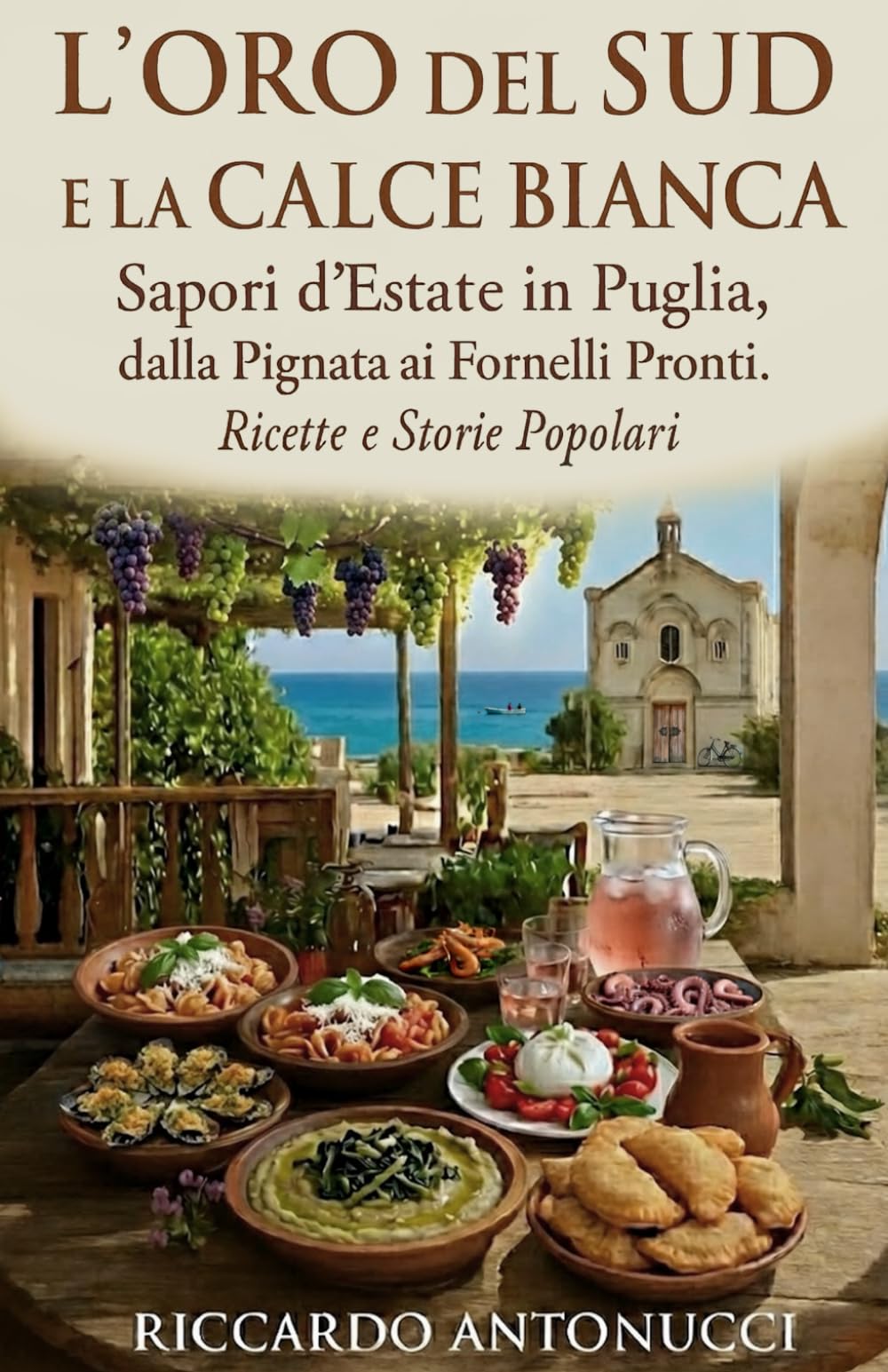 L’ORO DEL SUD E LA CALCE BIANCA: Sapori d’Estate in Puglia, dalla Pignata ai Fornelli Pronti. Ricette e Storie Popolari