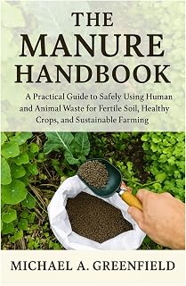 The Manure Handbook: How to Safely Use Human and Animal Waste for Fertile Soil, Healthy Crops, and Sustainable Farming