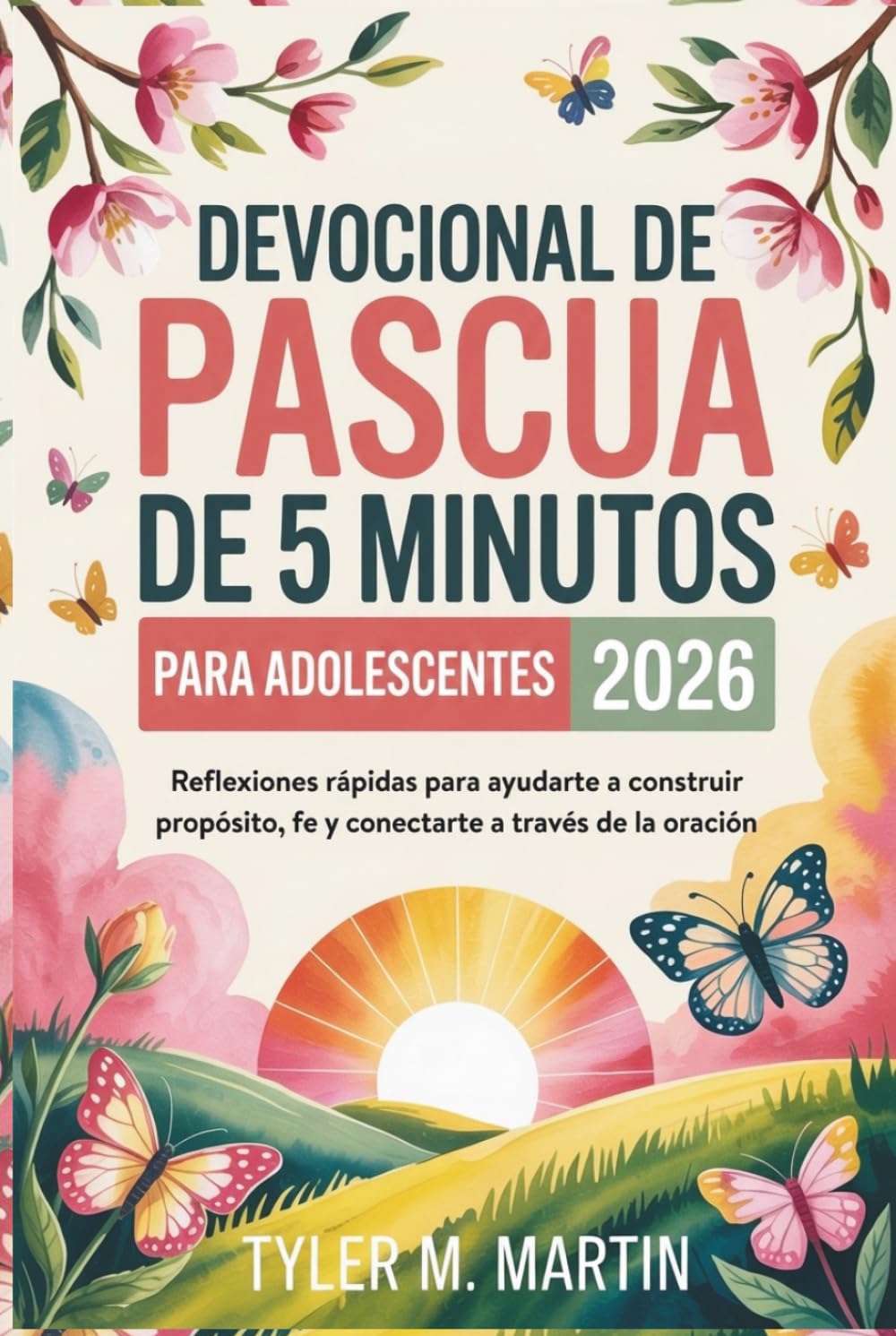 DEVOCIONAL DE PASCUA DE 5 MINUTOS PARA ADOLESCENTES 2026: Reflexiones rápidas para ayudarte a construir propósito, fe y conectarte a través de la oración