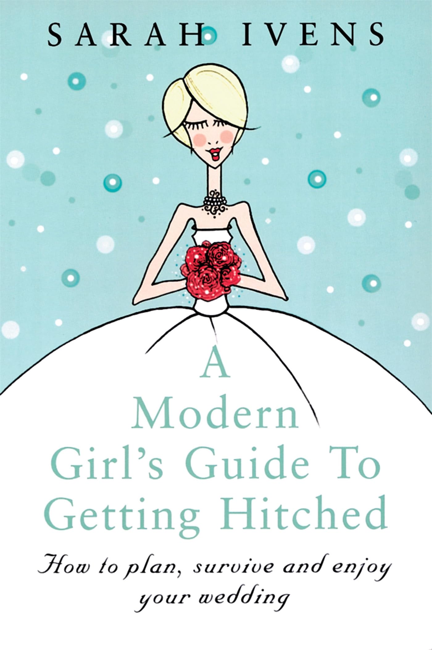 A Modern Girl's Guide To Getting Hitched: How to plan, survive and enjoy your we