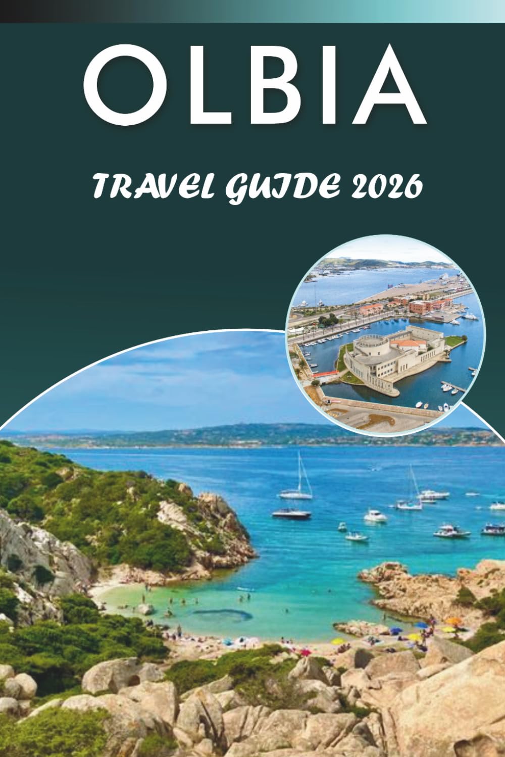 OLBIA TRAVEL GUIDE 2026: Explore Sardinia’s Coastal Charm, Pristine Beaches, Top Attractions, Local cuisine, Festivals, Maps, Nightlife, Outdoor Adventure and Practical Tips for Every Travelers.