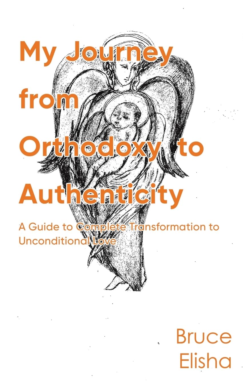 My Journey from Orthodoxy to Authenticity: A Guide to Complete Transformation to Unconditional Love