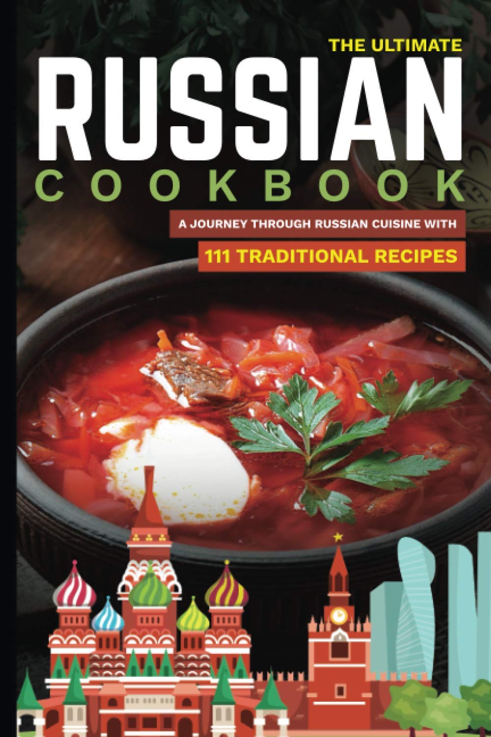 The Ultimate Russian Cookbook: A Journey Through Russian Cuisine With 111 Traditional Recipes: 6 (World Cuisines)