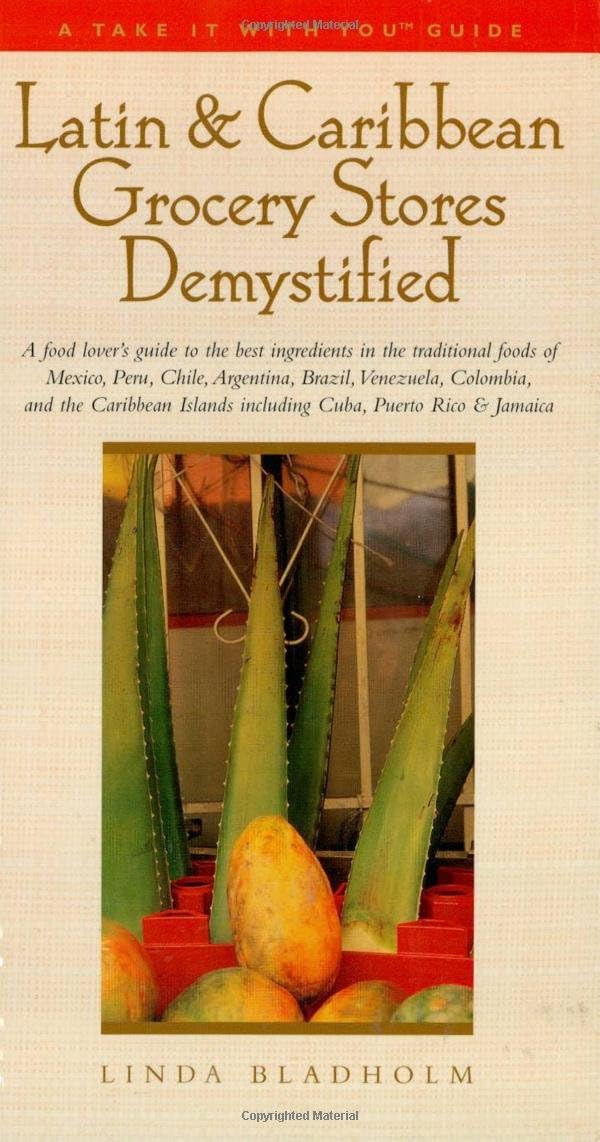 Latin & Caribbean Grocery Stores Demystified: A food lover's guide to the best ingredients in the traditional foods of Mexico, Peru, Chile, Argentina, ... Rico, & Jamaica (Take It with You Guides)