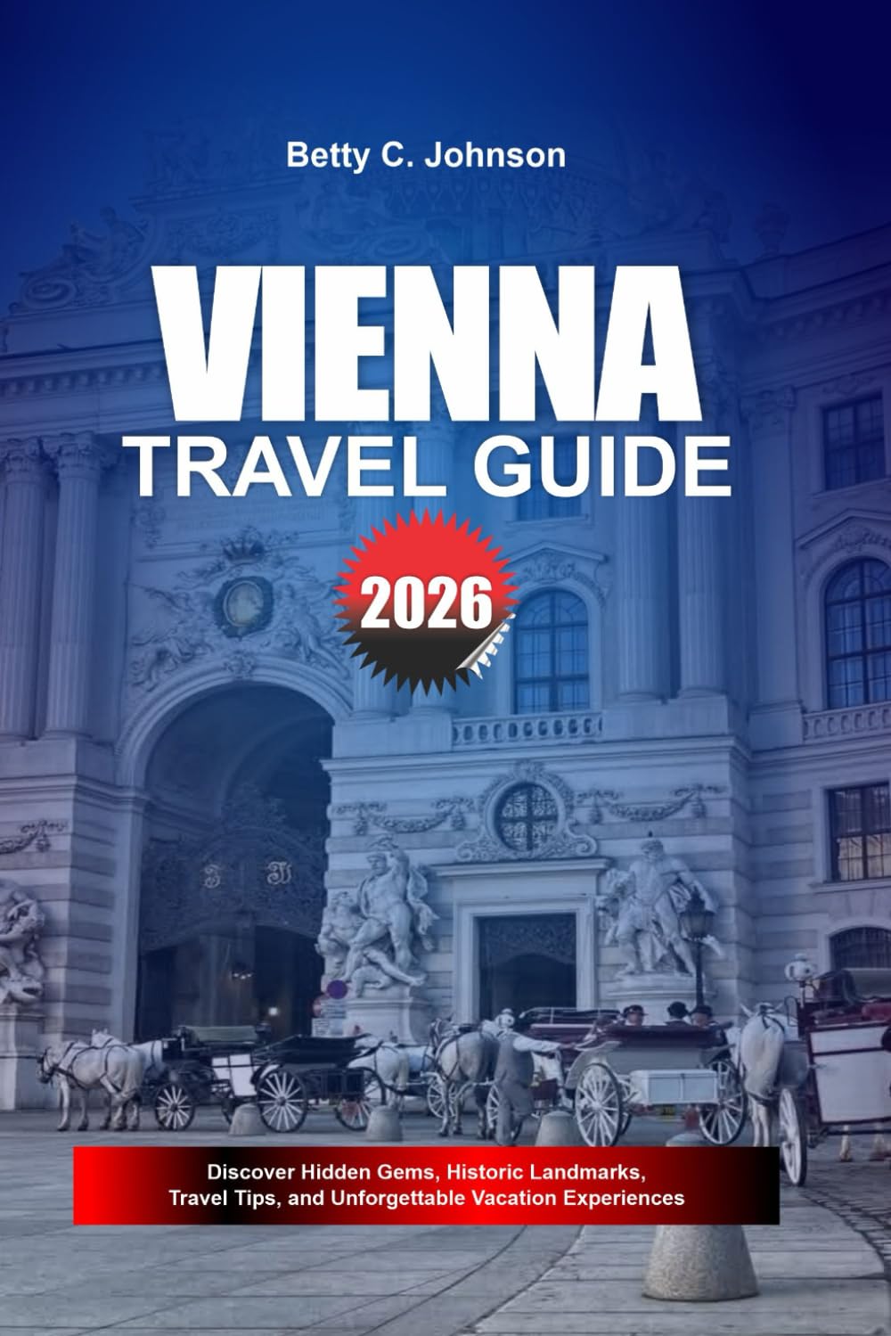 VIENNA TRAVEL GUIDE 2026: Discover Hidden Gems, Historic Landmarks, Travel Tips, and Unforgettable Vacation Experiences