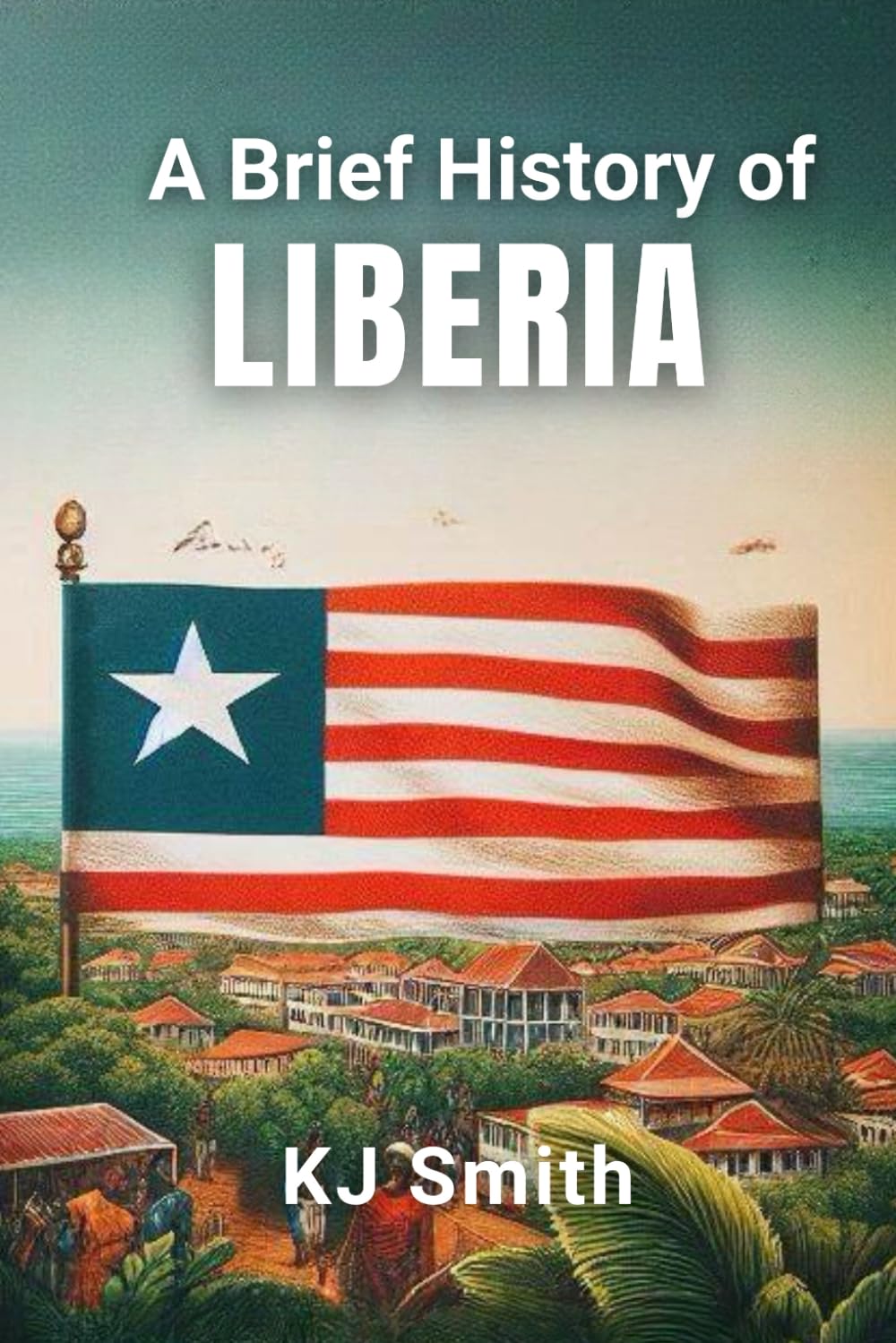 A Brief History of Liberia (A Brief History - Around the World Edition)