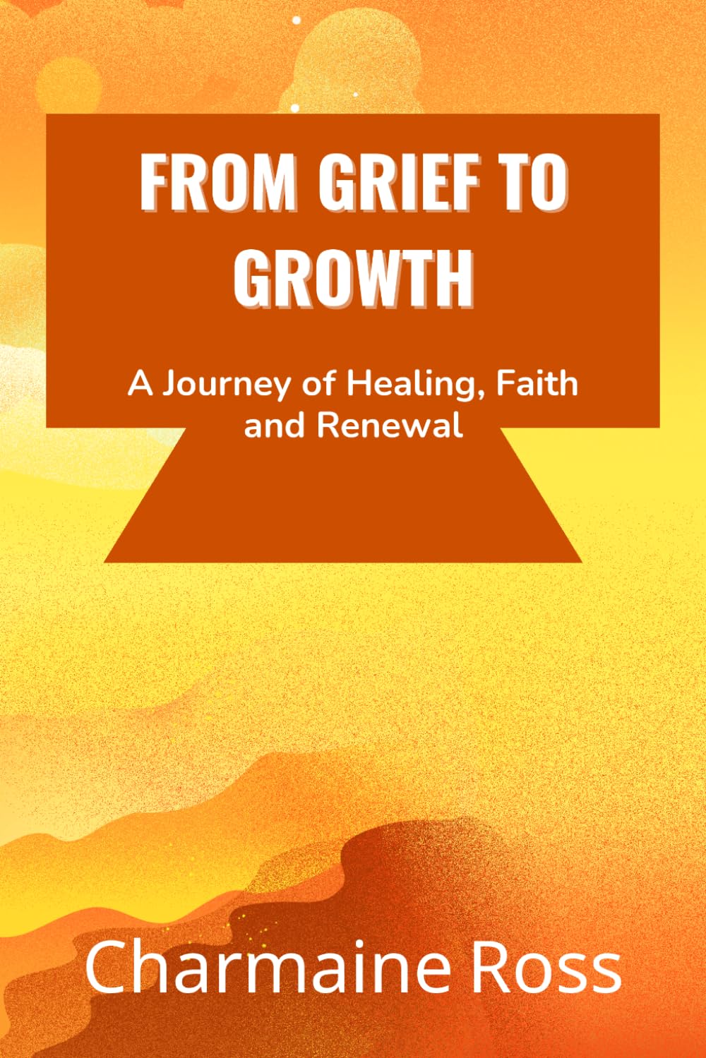 From Grief to Growth: A Journey of Healing, Faith and Renewal