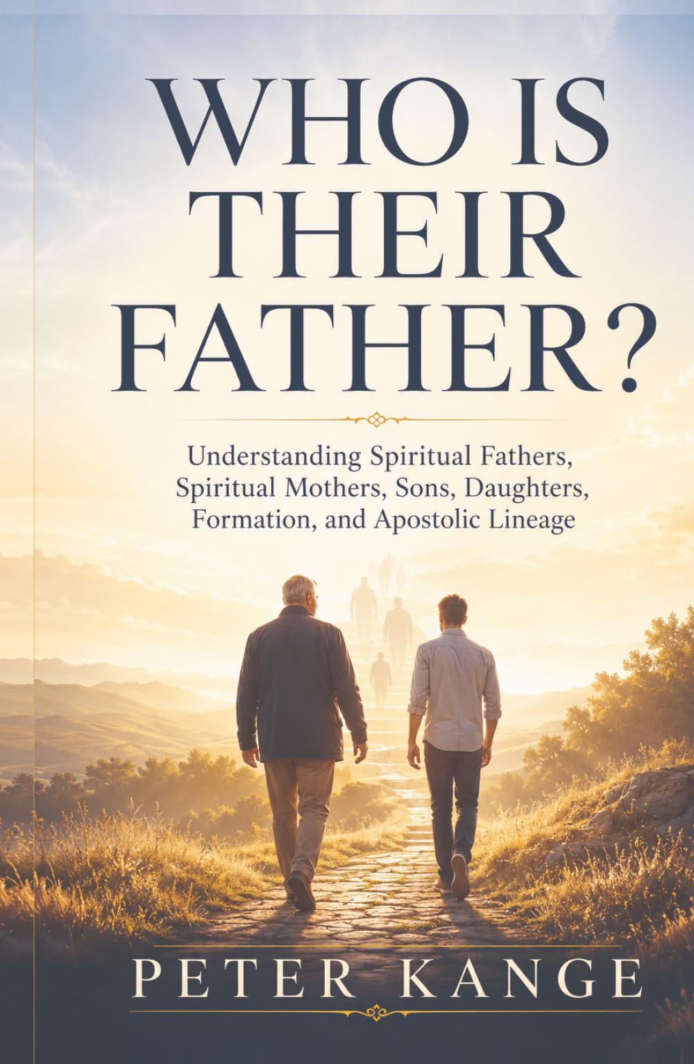 WHO IS THEIR FATHER?: Understanding Spiritual Fathers, Spiritual Mothers, Sons, Daughters, Formation, and Apostolic Lineage