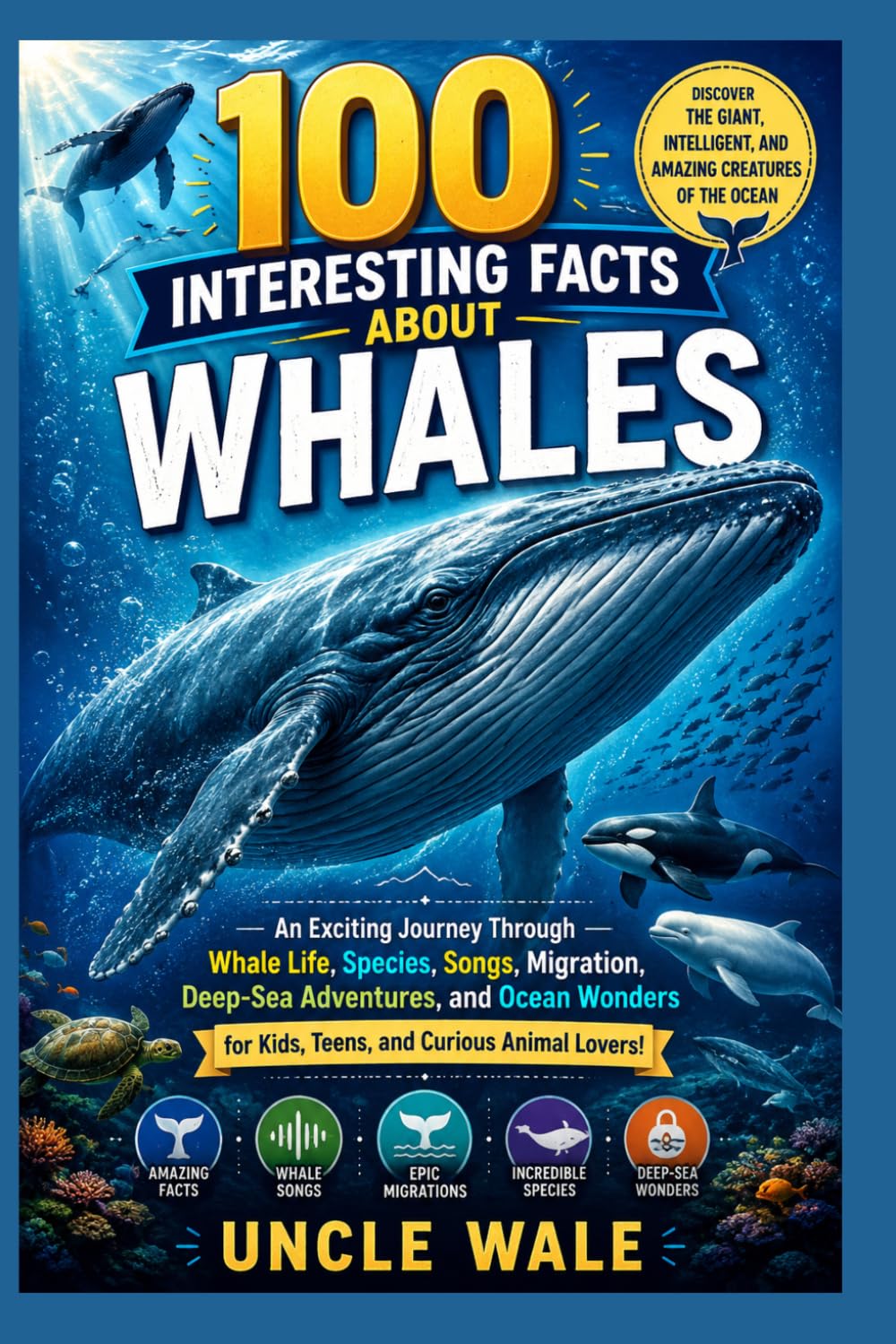100 Interesting Facts About Whales: Discover the Giant, Intelligent, and Amazing Creatures of the Ocean: An Exciting Journey Through Whale Life, Species, Songs, Migration, Deep-Sea Adventures